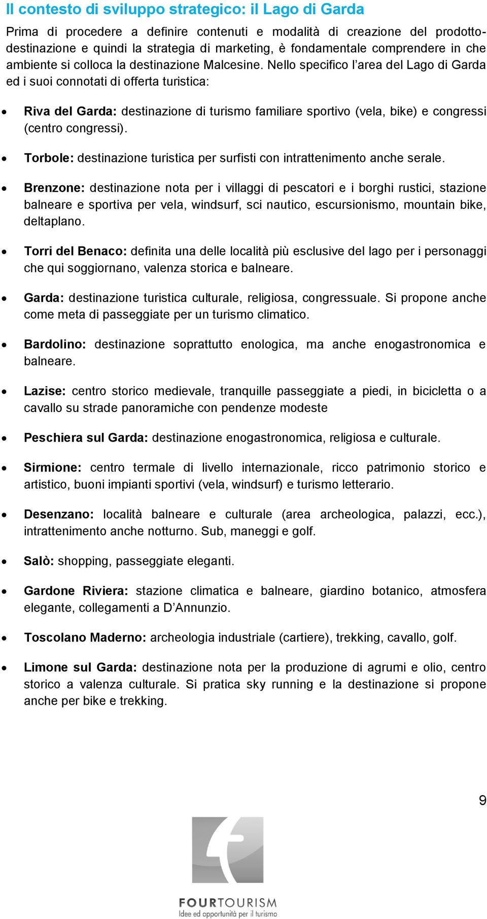 Nello specifico l area del Lago di Garda ed i suoi connotati di offerta turistica: Riva del Garda: destinazione di turismo familiare sportivo (vela, bike) e congressi (centro congressi).