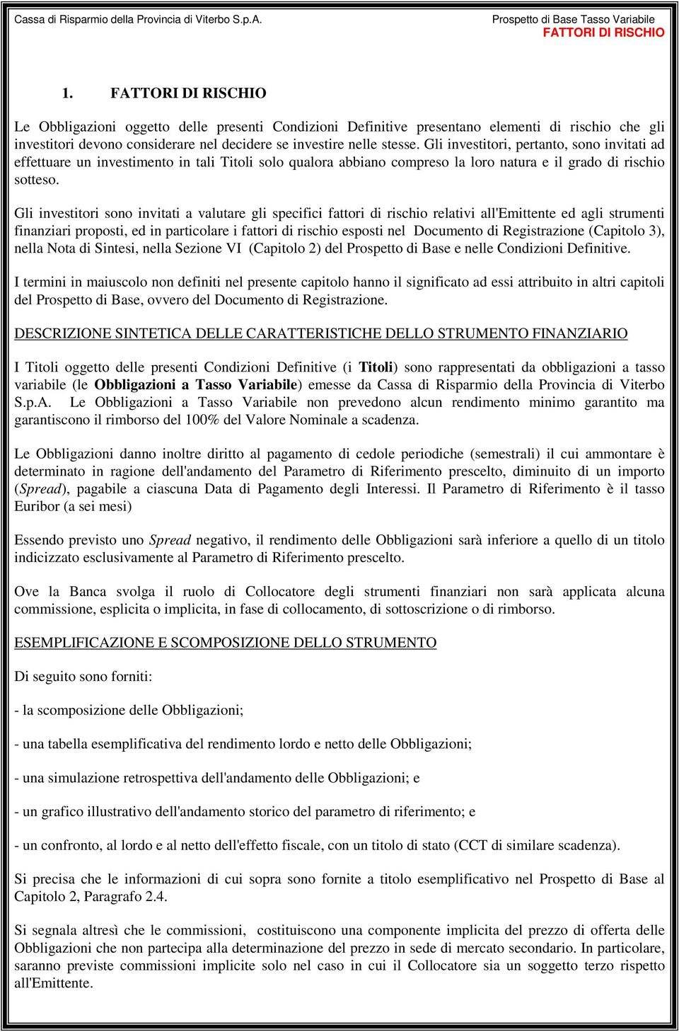 Gli investitori, pertanto, sono invitati ad effettuare un investimento in tali Titoli solo qualora abbiano compreso la loro natura e il grado di rischio sotteso.