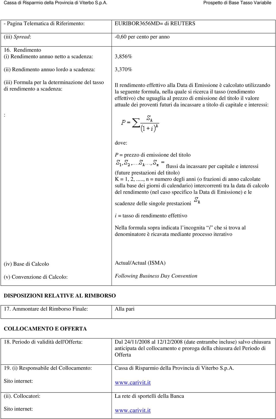 3,370% Il rendimento effettivo alla Data di Emissione è calcolato utilizzando la seguente formula, nella quale si ricerca il tasso (rendimento effettivo) che uguaglia al prezzo di emissione del