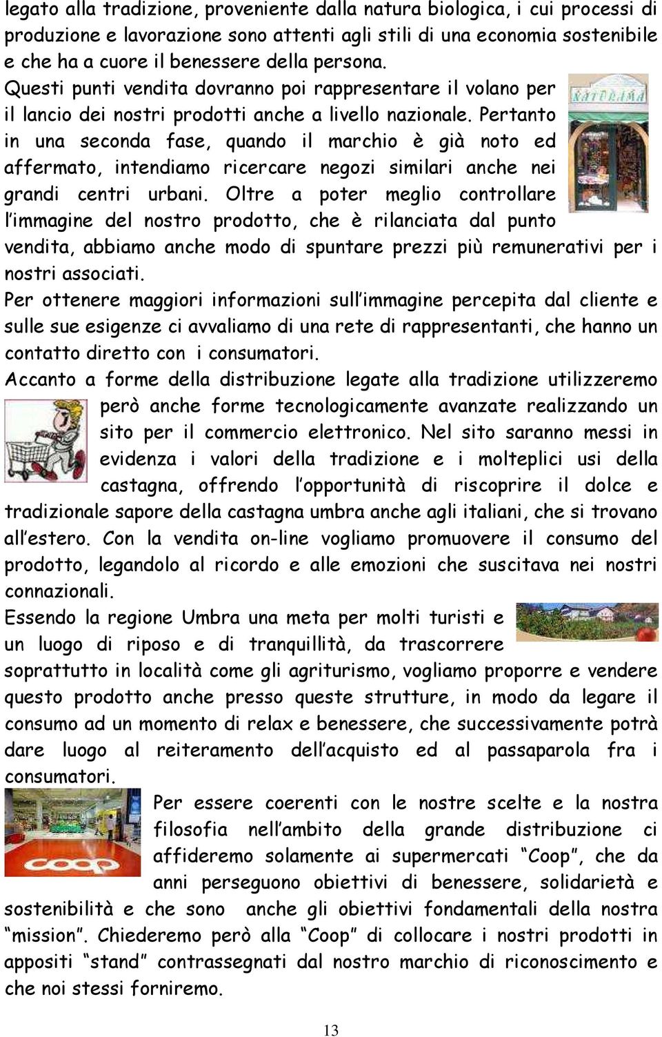 Pertanto in una seconda fase, quando il marchio è già noto ed affermato, intendiamo ricercare negozi similari anche nei grandi centri urbani.