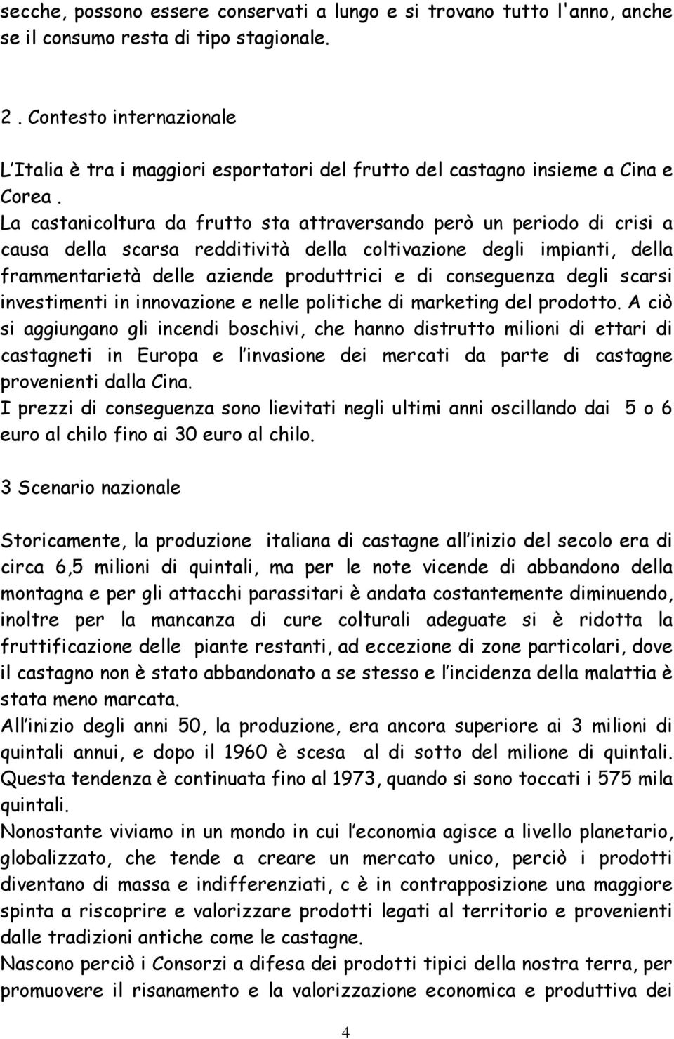 La castanicoltura da frutto sta attraversando però un periodo di crisi a causa della scarsa redditività della coltivazione degli impianti, della frammentarietà delle aziende produttrici e di