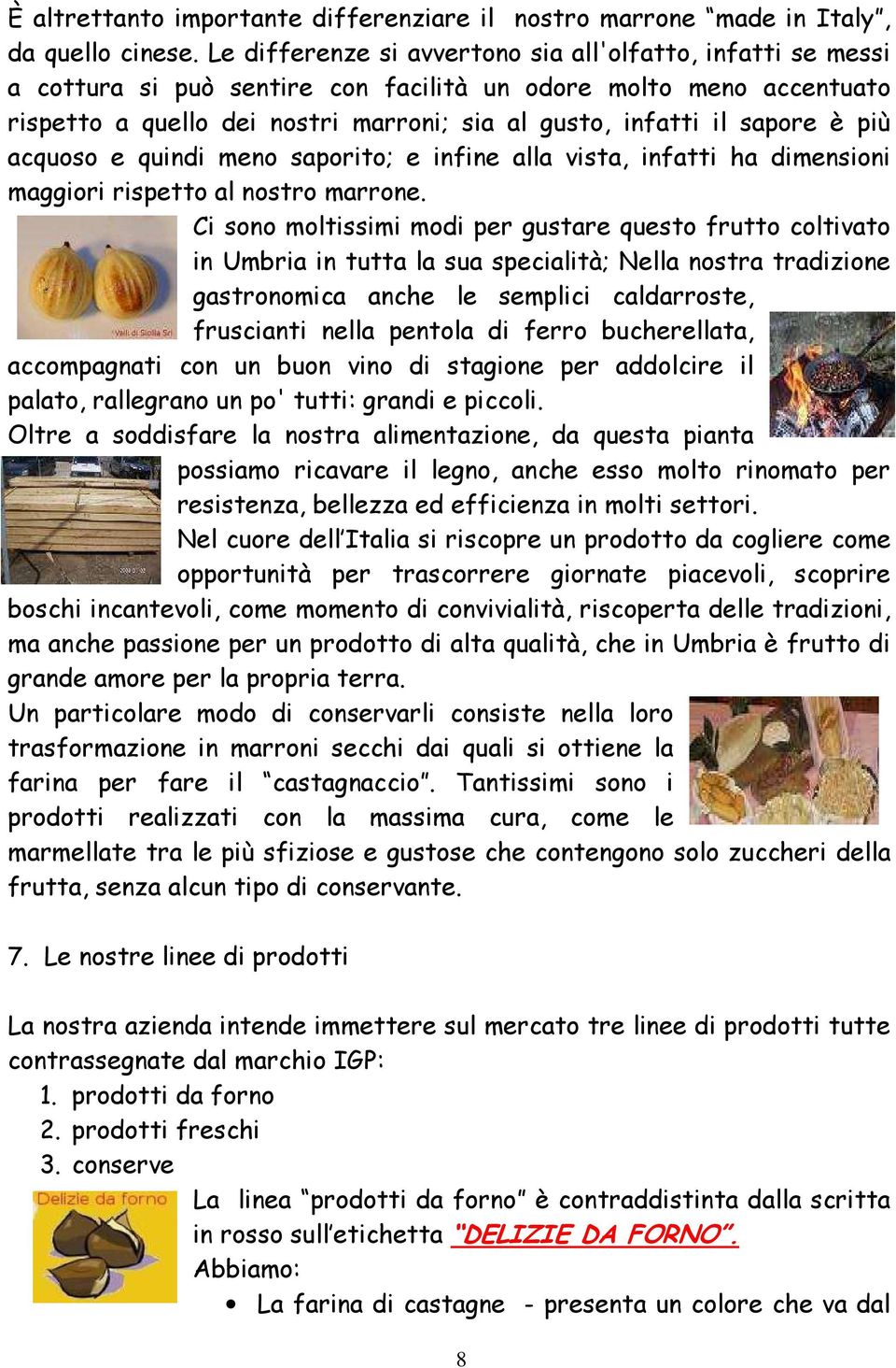 è più acquoso e quindi meno saporito; e infine alla vista, infatti ha dimensioni maggiori rispetto al nostro marrone.