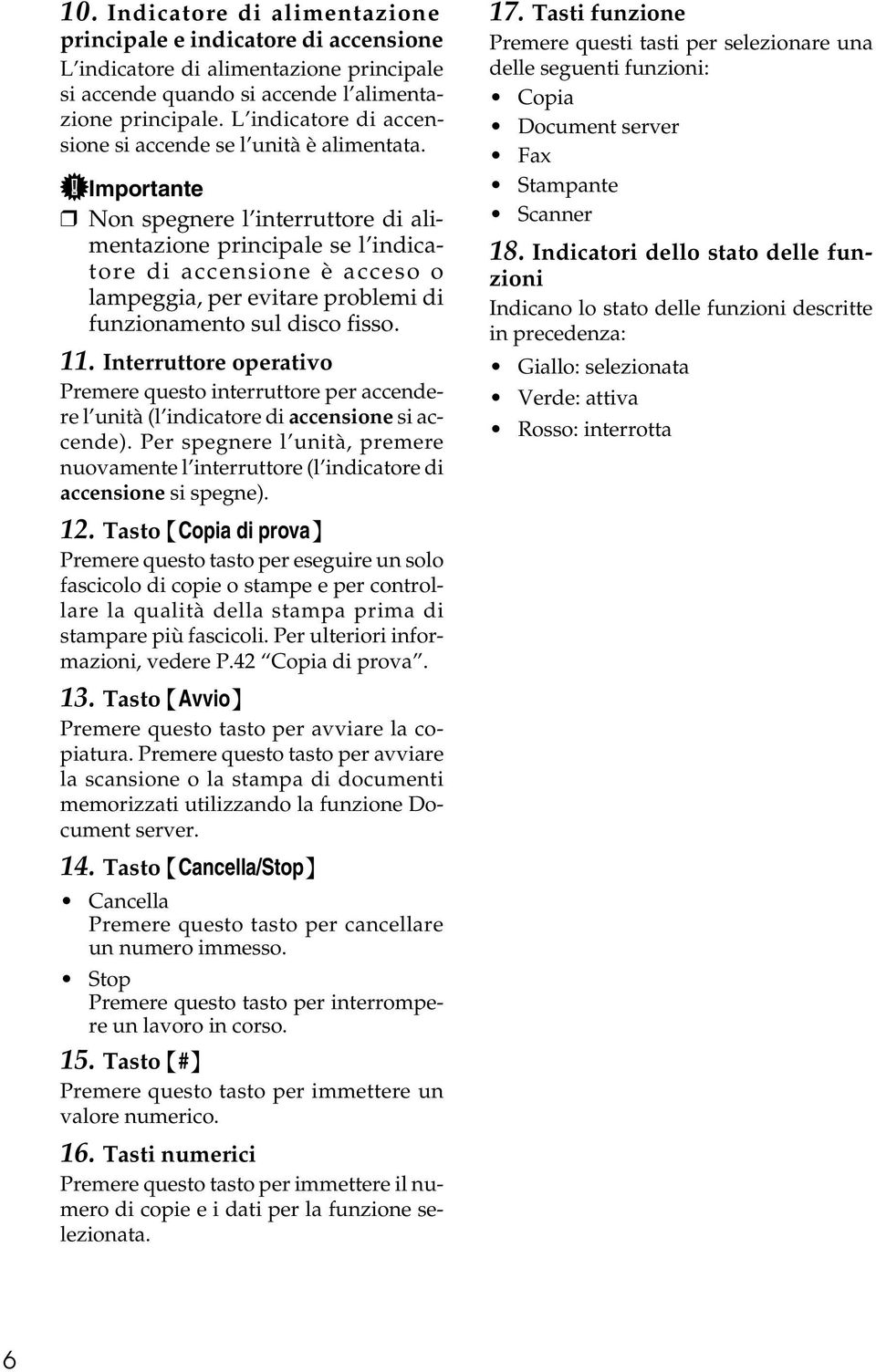 Importante Non spegnere l interruttore di alimentazione principale se l indicatore di accensione è acceso o lampeggia, per evitare problemi di funzionamento sul disco fisso. 11.