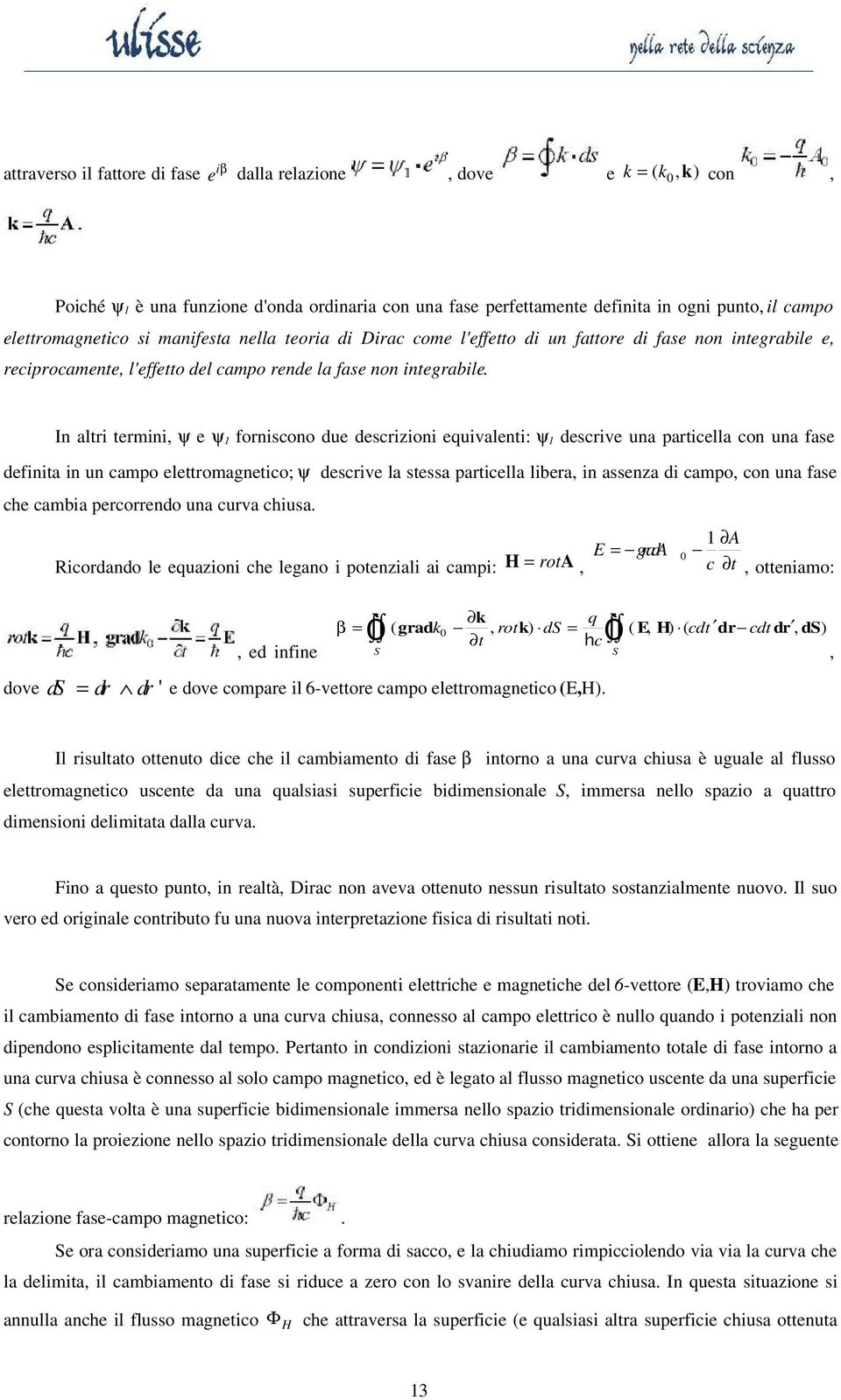 In altri termini, ψ e ψ 1 forniscono due descrizioni equivalenti: ψ 1 descrive una particella con una fase definita in un campo elettromagnetico; ψ descrive la stessa particella libera, in assenza di