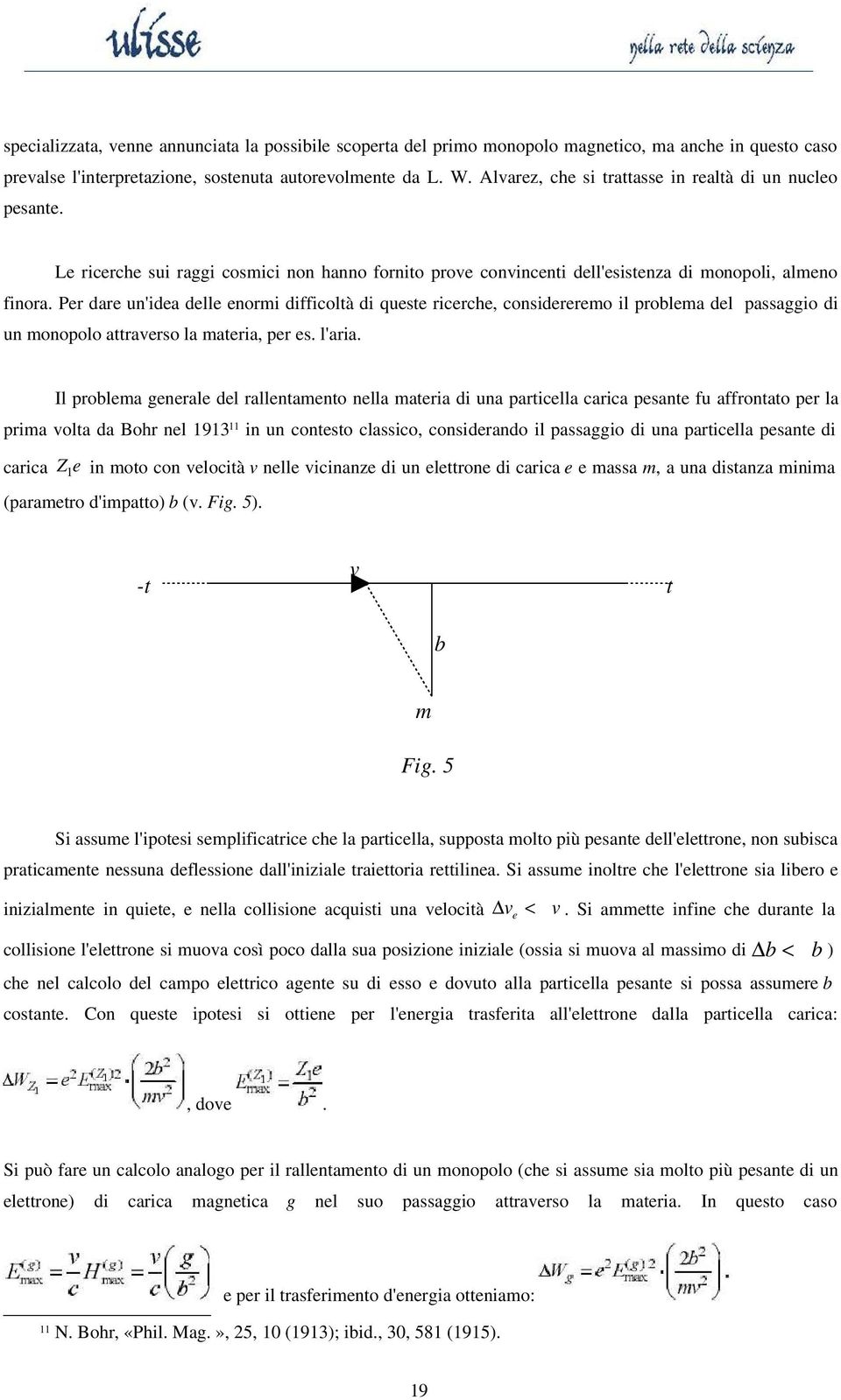 Per dare un'idea delle enormi difficoltà di queste ricerche, considereremo il problema del passaggio di un monopolo attraverso la materia, per es. l'aria.