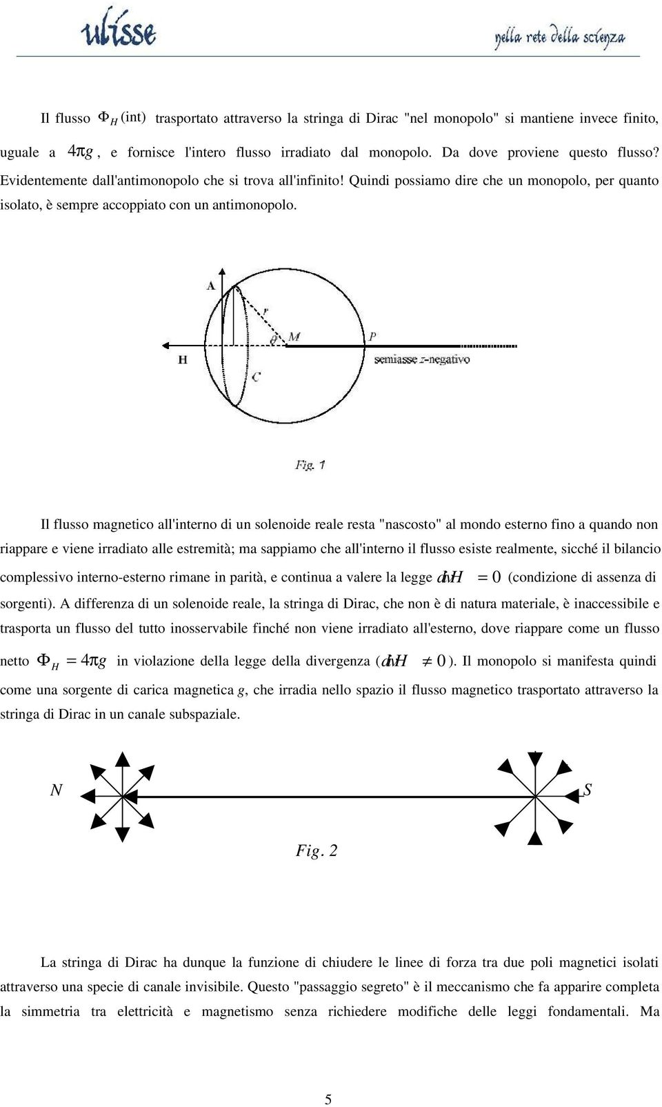 Il flusso magnetico all'interno di un solenoide reale resta "nascosto" al mondo esterno fino a quando non riappare e viene irradiato alle estremità; ma sappiamo che all'interno il flusso esiste