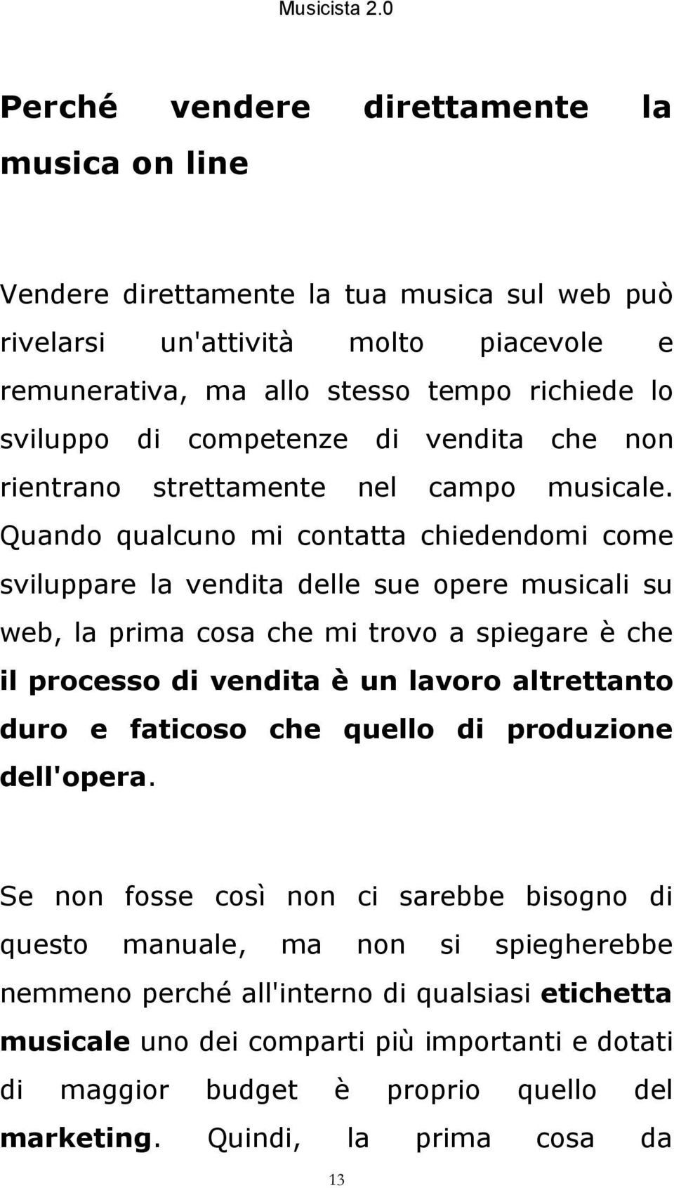 Quando qualcuno mi contatta chiedendomi come sviluppare la vendita delle sue opere musicali su web, la prima cosa che mi trovo a spiegare è che il processo di vendita è un lavoro altrettanto