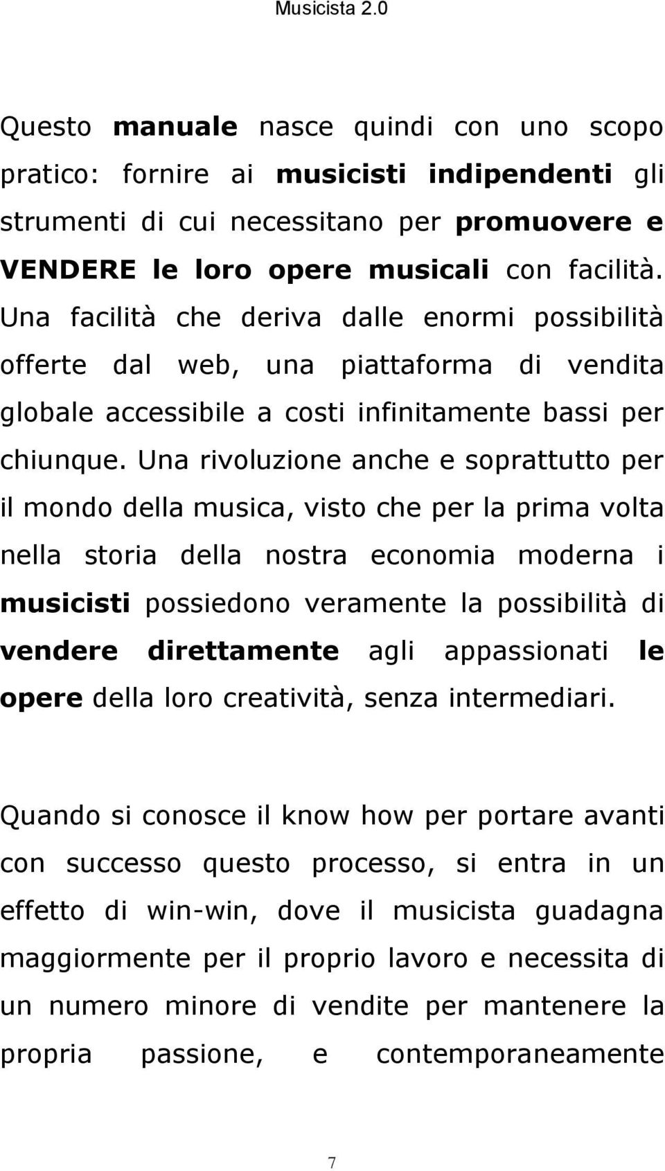 Una rivoluzione anche e soprattutto per il mondo della musica, visto che per la prima volta nella storia della nostra economia moderna i musicisti possiedono veramente la possibilità di vendere