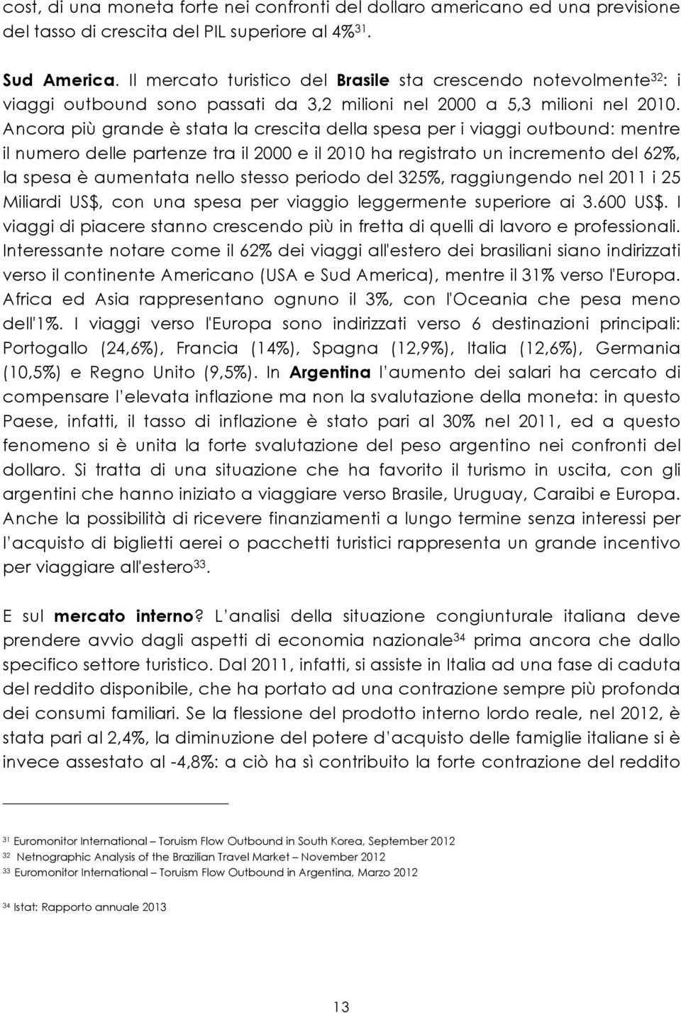 Ancora più grande è stata la crescita della spesa per i viaggi outbound: mentre il numero delle partenze tra il 2000 e il 2010 ha registrato un incremento del 62%, la spesa è aumentata nello stesso