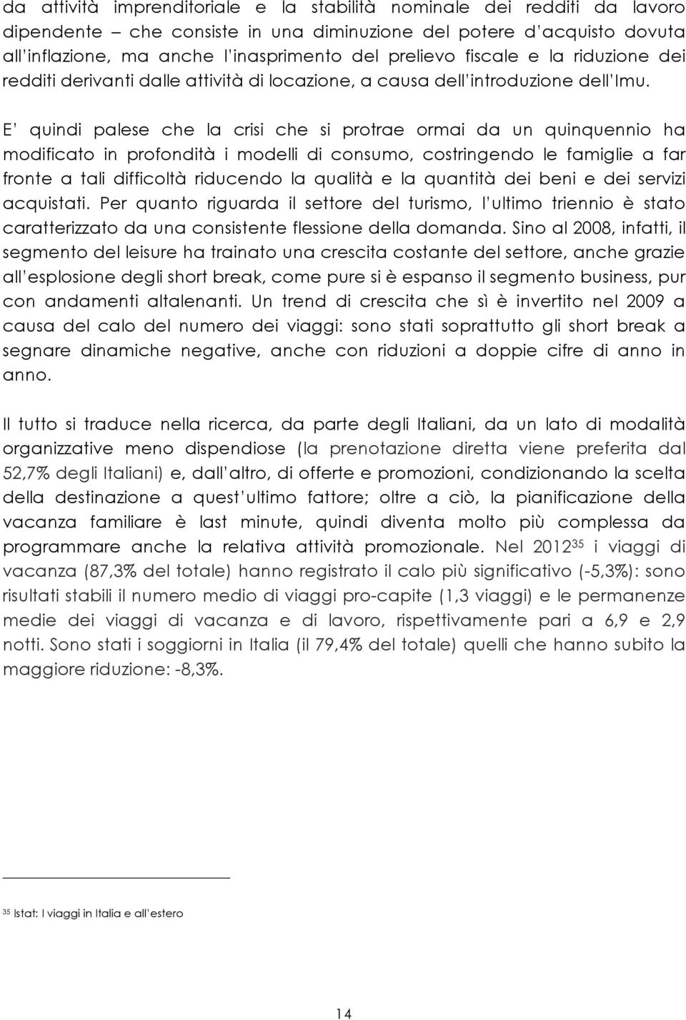 E quindi palese che la crisi che si protrae ormai da un quinquennio ha modificato in profondità i modelli di consumo, costringendo le famiglie a far fronte a tali difficoltà riducendo la qualità e la