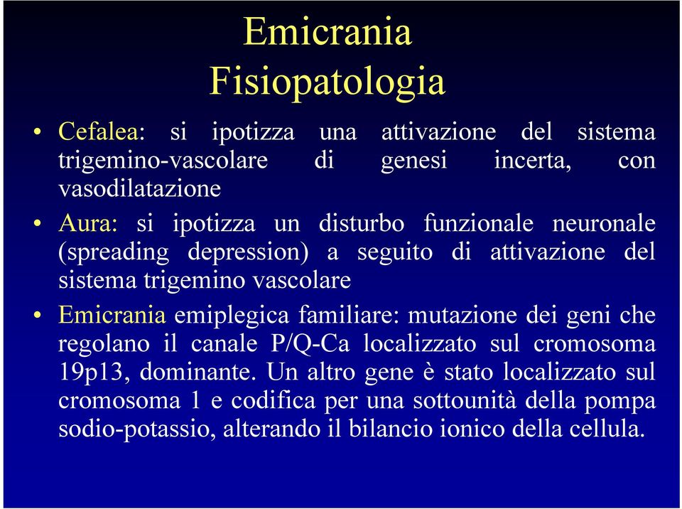 Emicrania emiplegica familiare: mutazione dei geni che regolano il canale P/Q-Ca localizzato sul cromosoma 19p13, dominante.