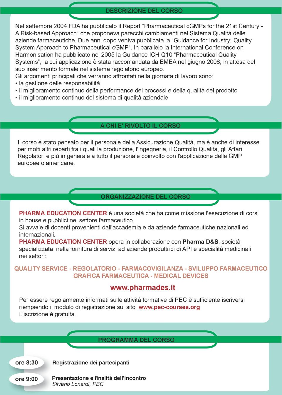 In parallelo la International Conference on Harmonisation ha pubblicato nel 2005 la Guidance ICH Q10 Pharmaceutical Quality Systems, la cui applicazione è stata raccomandata da EMEA nel giugno 2008,