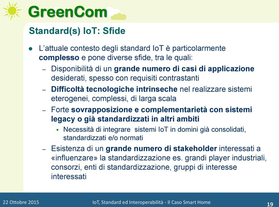 già standardizzati in altri ambiti Necessità di integrare sistemi IoT in domini già consolidati, standardizzati e/o normati Esistenza di un grande numero di stakeholder interessati a