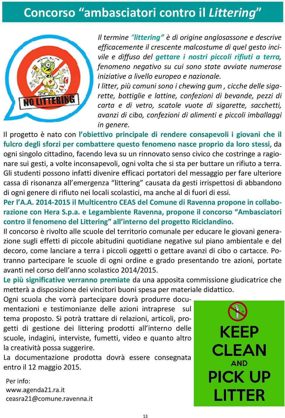 I litter, più comuni sono i chewing gum, cicche delle sigarette, bottiglie e lattine, confezioni di bevande, pezzi di carta e di vetro, scatole vuote di sigarette, sacchetti, avanzi di cibo,