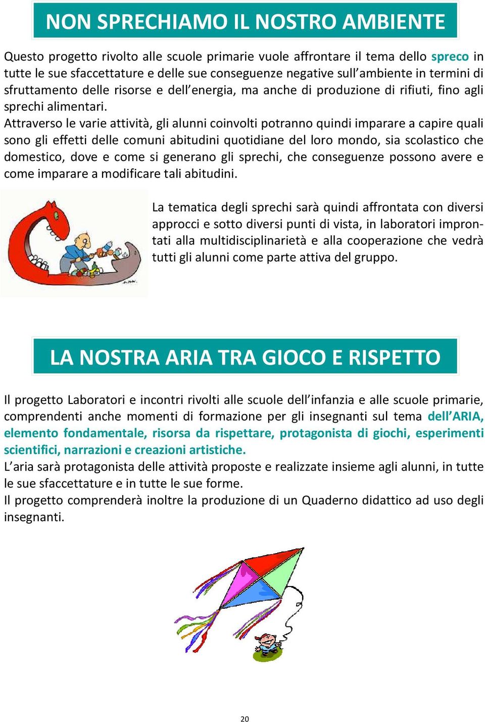 Attraverso le varie attività, gli alunni coinvolti potranno quindi imparare a capire quali sono gli effetti delle comuni abitudini quotidiane del loro mondo, sia scolastico che domestico, dove e come