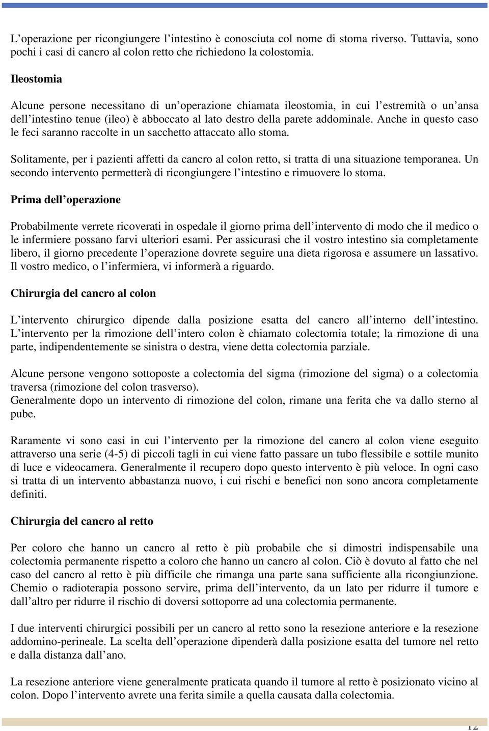 Anche in questo caso le feci saranno raccolte in un sacchetto attaccato allo stoma. Solitamente, per i pazienti affetti da cancro al colon retto, si tratta di una situazione temporanea.