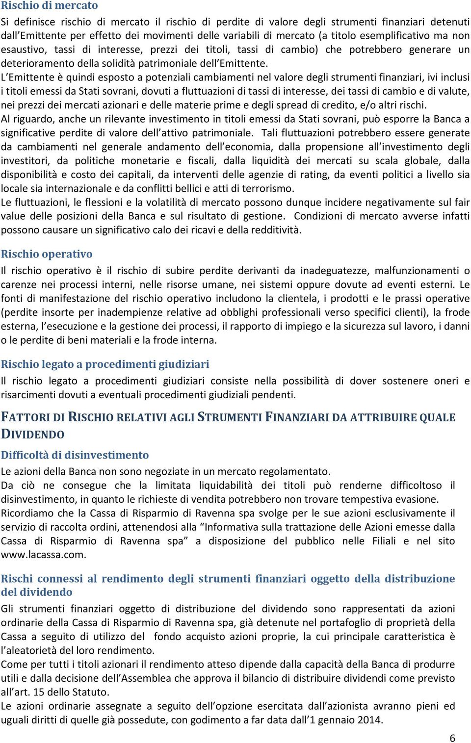 L Emittente è quindi esposto a potenziali cambiamenti nel valore degli strumenti finanziari, ivi inclusi i titoli emessi da Stati sovrani, dovuti a fluttuazioni di tassi di interesse, dei tassi di