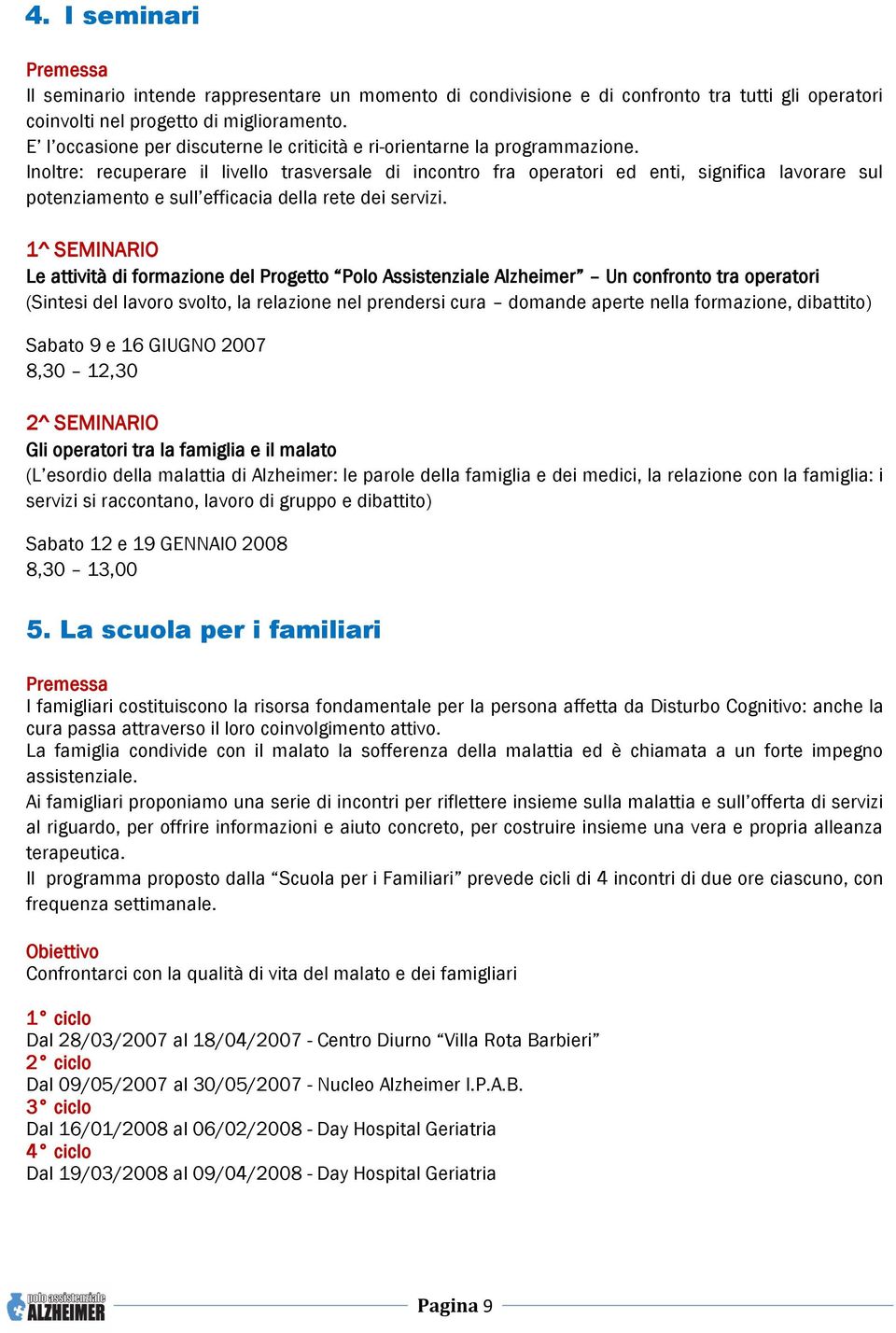 Inoltre: recuperare il livello trasversale di incontro fra operatori ed enti, significa lavorare sul potenziamento e sull efficacia della rete dei servizi.