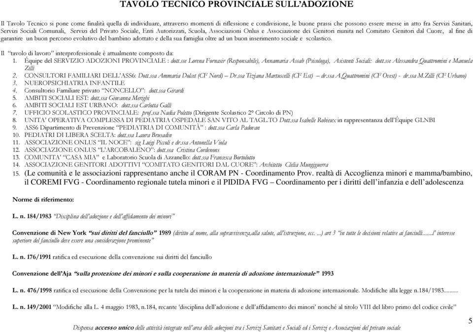 fine di garantire un buon percorso evolutivo del bambino adottato e della sua famiglia oltre ad un buon inserimento sociale e scolastico.