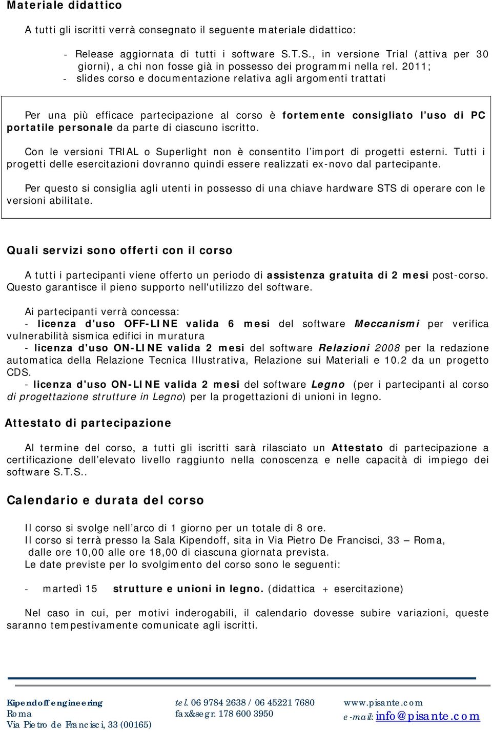 2011; - slides corso e documentazione relativa agli argomenti trattati Per una più efficace partecipazione al corso è fortemente consigliato l uso di PC portatile personale da parte di ciascuno