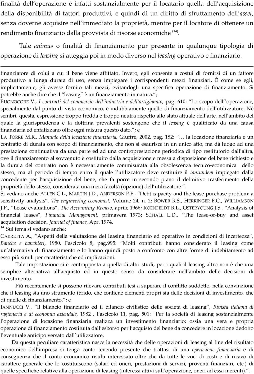 Tale animus o finalità di finanziamento pur presente in qualunque tipologia di operazione di leasing si atteggia poi in modo diverso nel leasing operativo e finanziario.