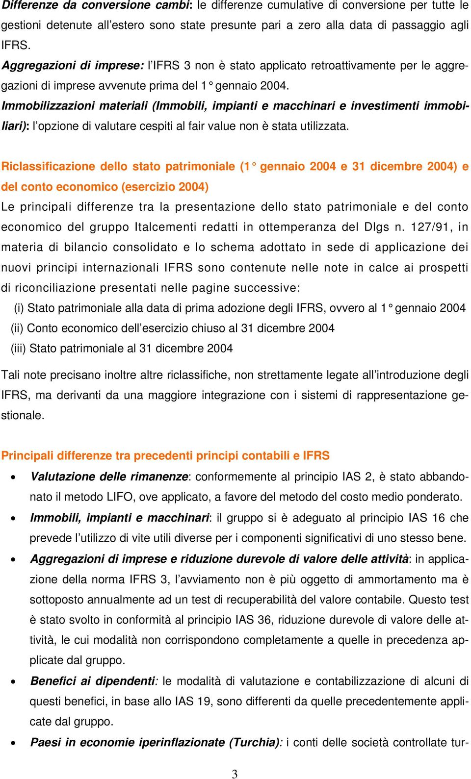 Immobilizzazioni materiali (Immobili, impianti e macchinari e investimenti immobiliari): l opzione di valutare cespiti al fair value non è stata utilizzata.