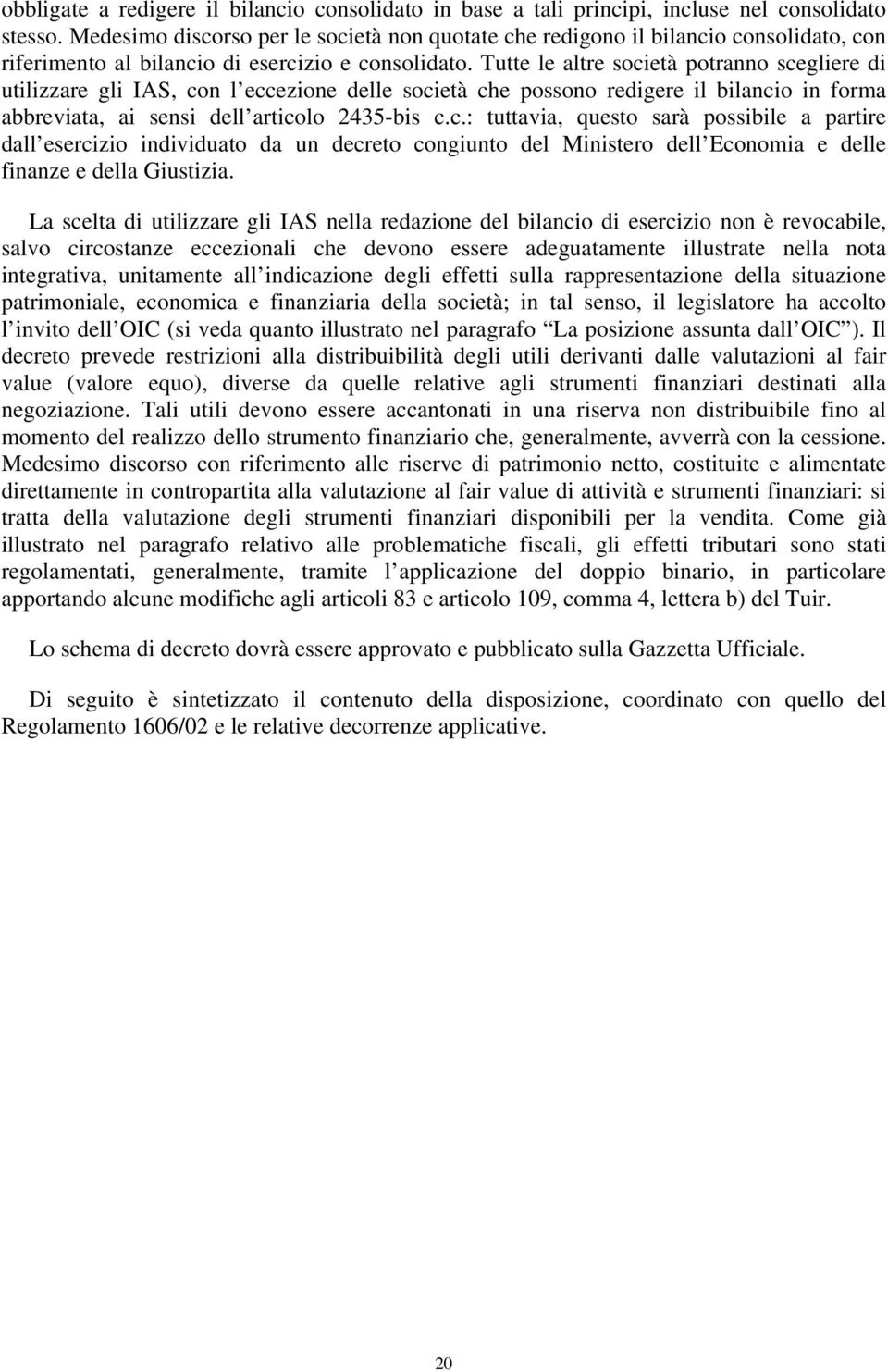 Tutte le altre società potranno scegliere di utilizzare gli IAS, con l eccezione delle società che possono redigere il bilancio in forma abbreviata, ai sensi dell articolo 2435-bis c.c.: tuttavia, questo sarà possibile a partire dall esercizio individuato da un decreto congiunto del Ministero dell Economia e delle finanze e della Giustizia.