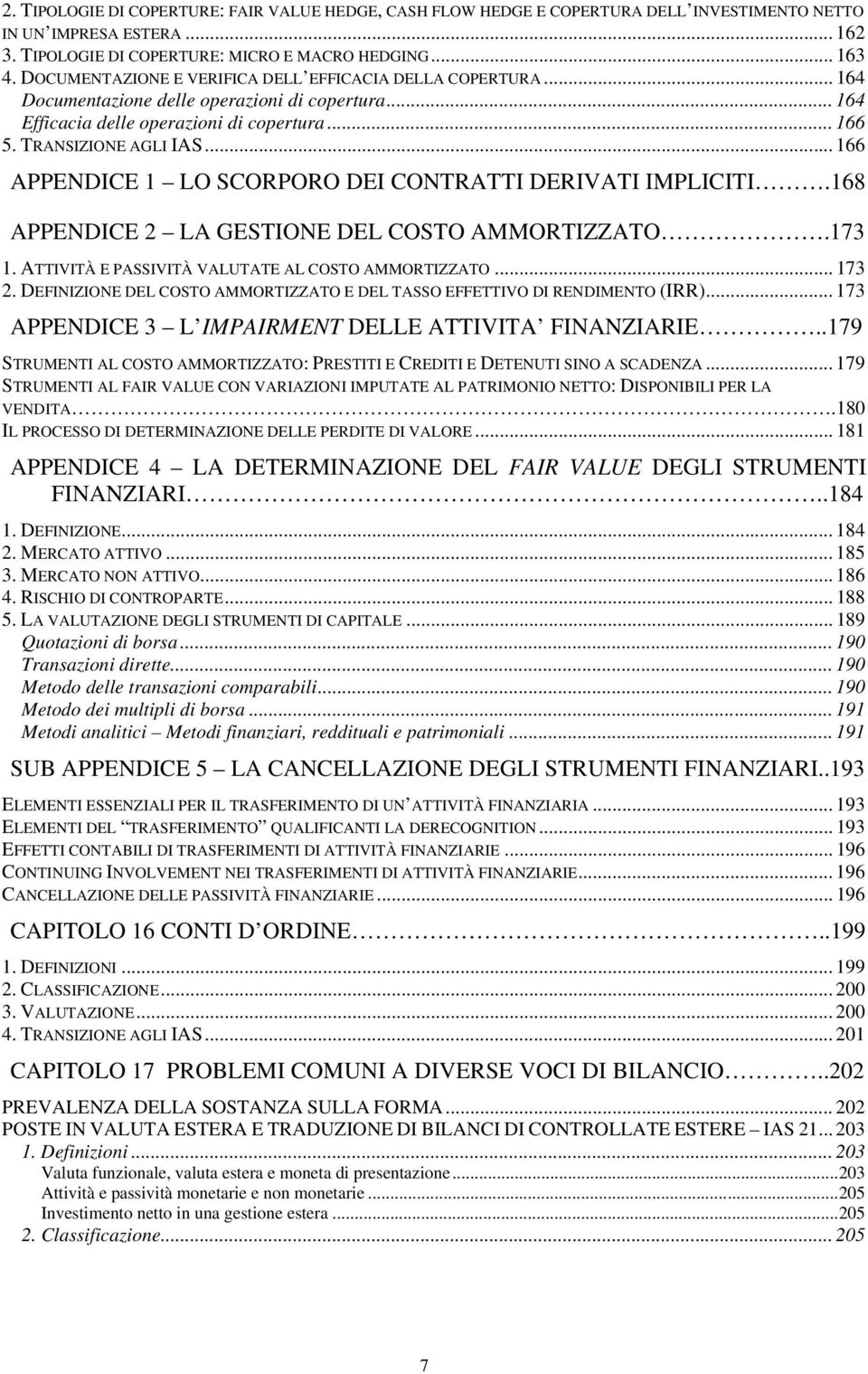 .. 166 APPENDICE 1 LO SCORPORO DEI CONTRATTI DERIVATI IMPLICITI.168 APPENDICE 2 LA GESTIONE DEL COSTO AMMORTIZZATO.173 1. ATTIVITÀ E PASSIVITÀ VALUTATE AL COSTO AMMORTIZZATO... 173 2.