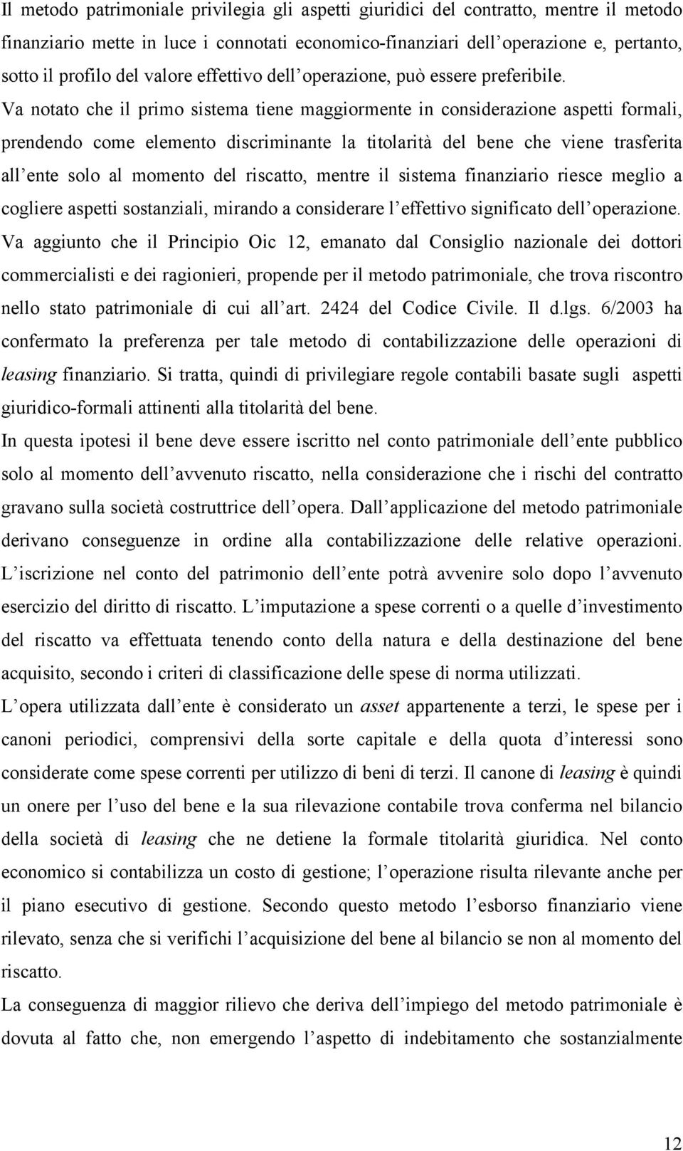 Va notato che il primo sistema tiene maggiormente in considerazione aspetti formali, prendendo come elemento discriminante la titolarità del bene che viene trasferita all ente solo al momento del