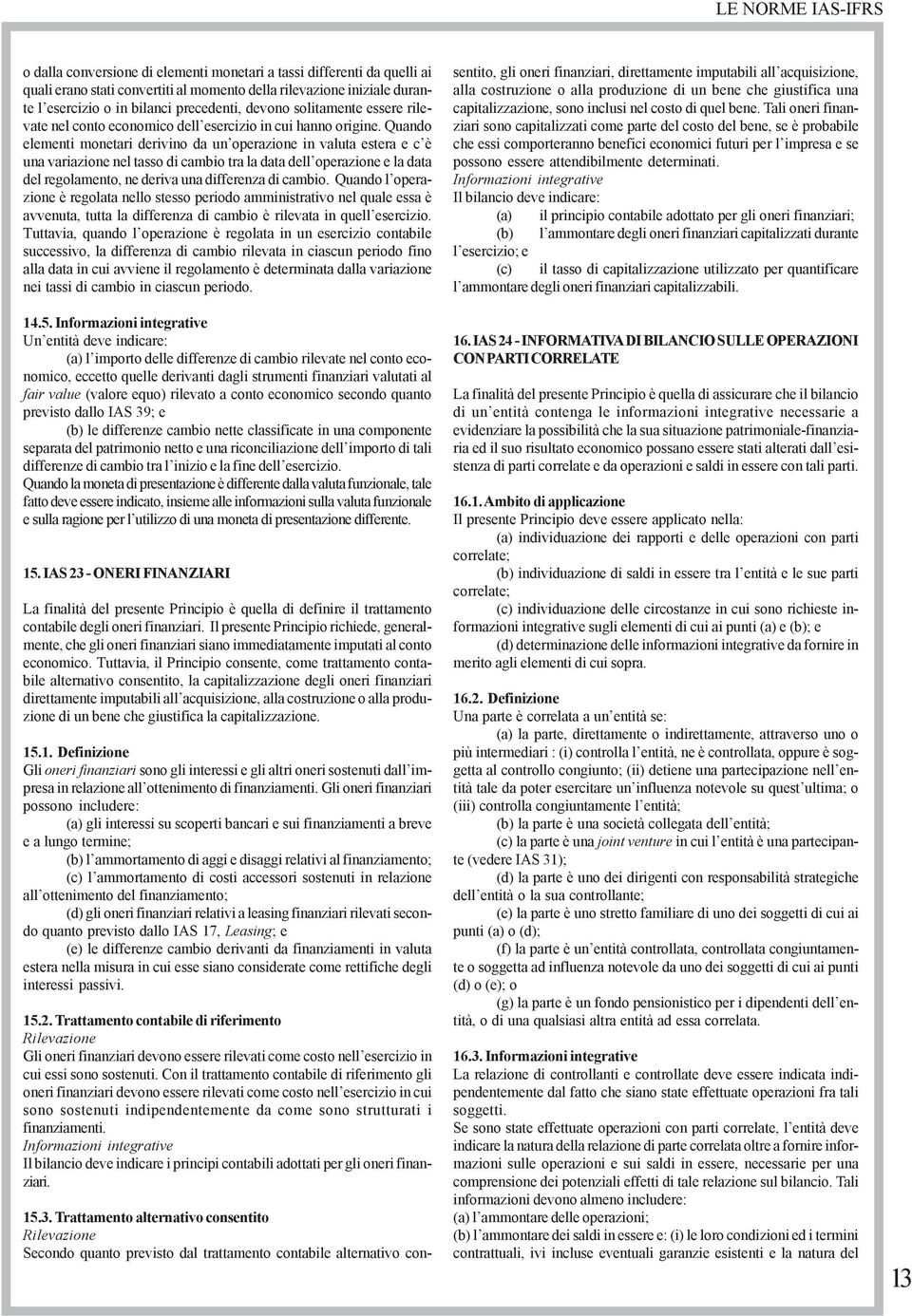 Quando elementi monetari derivino da un operazione in valuta estera e c è una variazione nel tasso di cambio tra la data dell operazione e la data del regolamento, ne deriva una differenza di cambio.