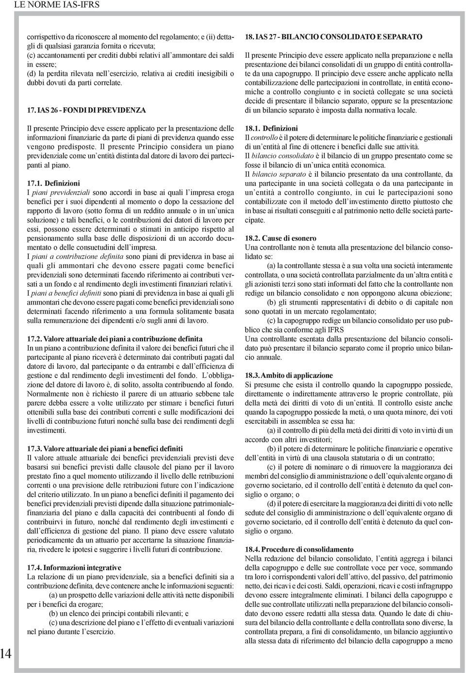 IAS 26 - FONDI DI PREVIDENZA Il presente Principio deve essere applicato per la presentazione delle informazioni finanziarie da parte di piani di previdenza quando esse vengono predisposte.