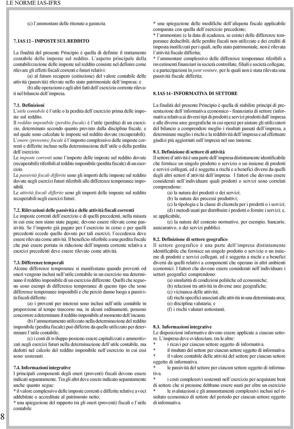 valore contabile delle attività (passività) rilevate nello stato patrimoniale dell impresa; e (b) alle operazioni e agli altri fatti dell esercizio corrente rilevati nel bilancio dell impresa. 7.1.