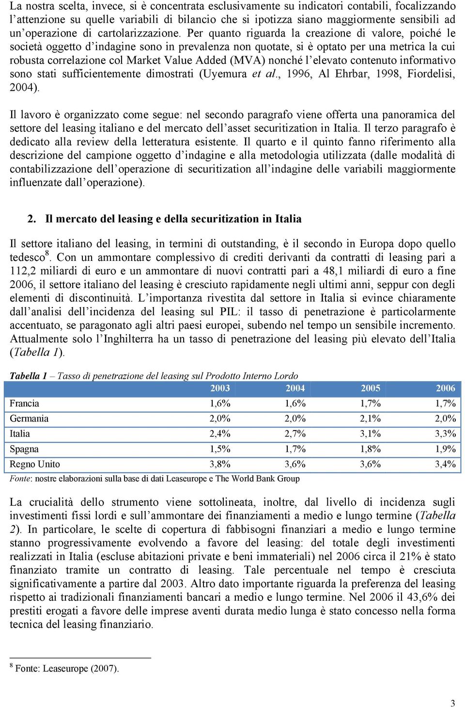 Per quanto riguarda la creazione di valore, poiché le società oggetto d indagine sono in prevalenza non quotate, si è optato per una metrica la cui robusta correlazione col Market Value Added (MVA)