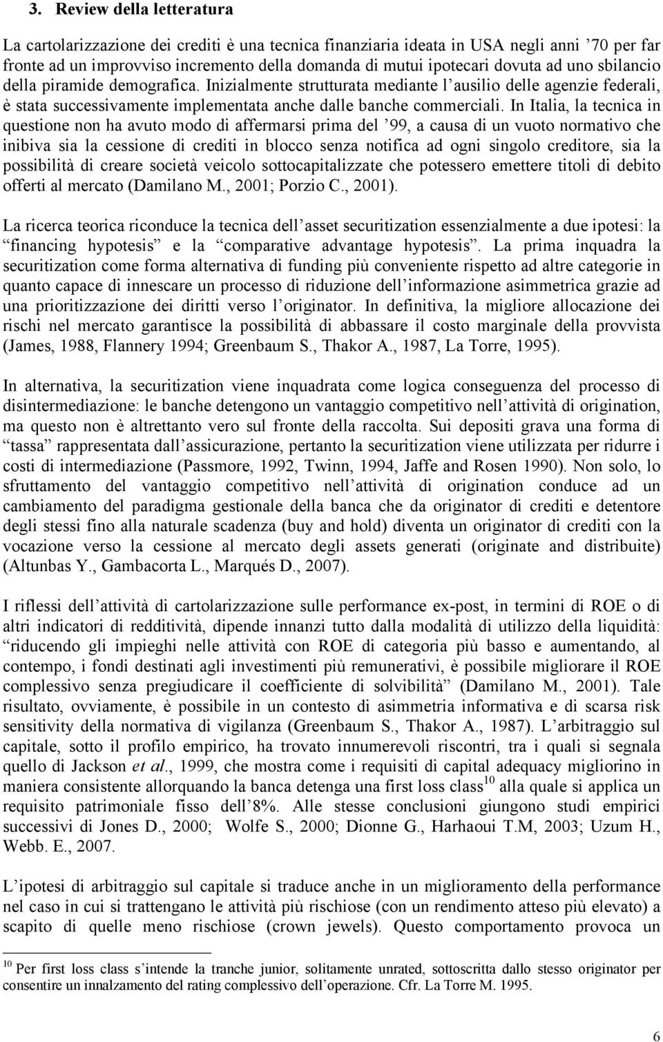 In Italia, la tecnica in questione non ha avuto modo di affermarsi prima del 99, a causa di un vuoto normativo che inibiva sia la cessione di crediti in blocco senza notifica ad ogni singolo