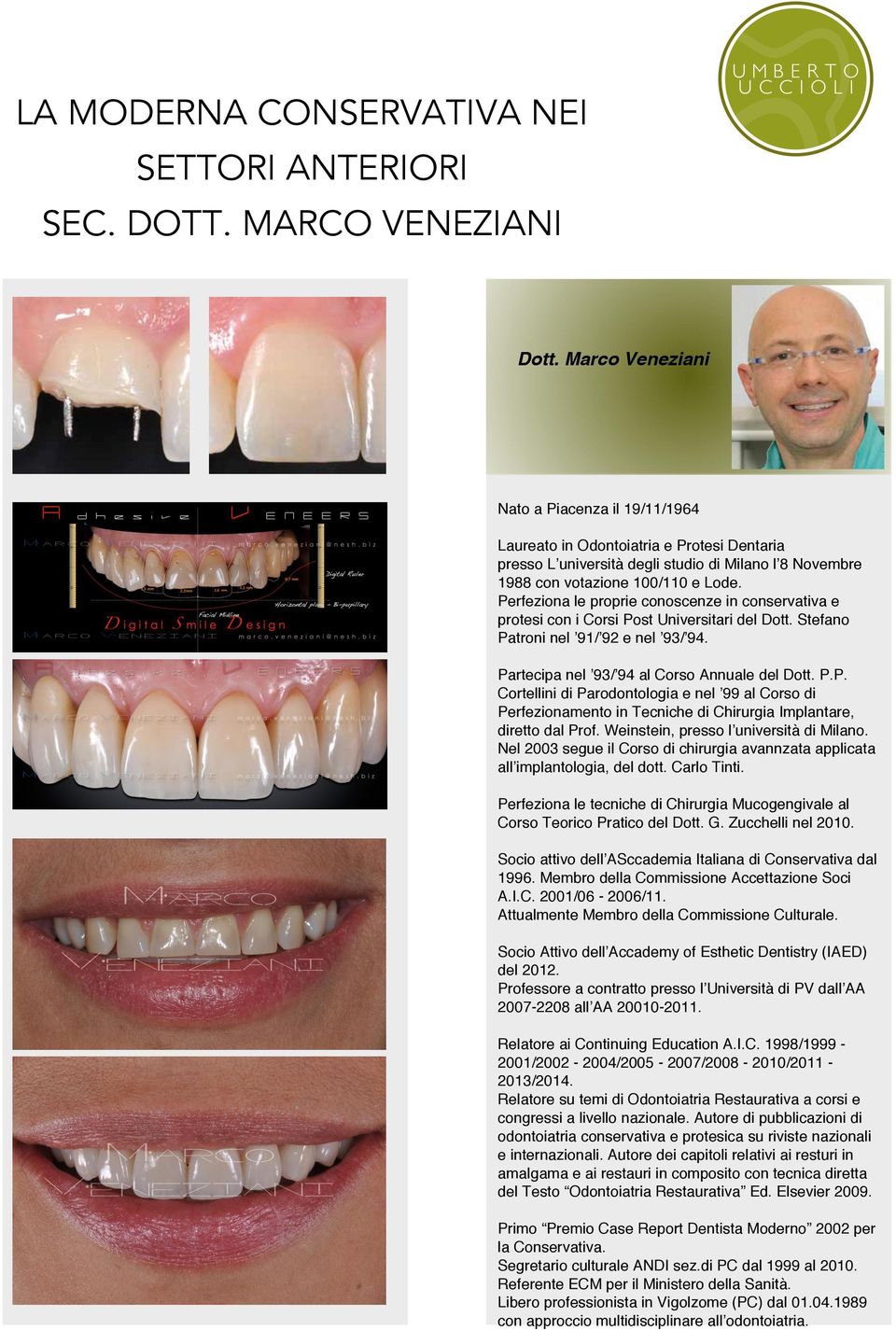 Perfeziona le proprie conoscenze in conservativa e protesi con i Corsi Post Universitari del Dott. Stefano Patroni nel 91/ 92 e nel 93/ 94. Partecipa nel 93/ 94 al Corso Annuale del Dott. P.P. Cortellini di Parodontologia e nel 99 al Corso di Perfezionamento in Tecniche di Chirurgia Implantare, diretto dal Prof.