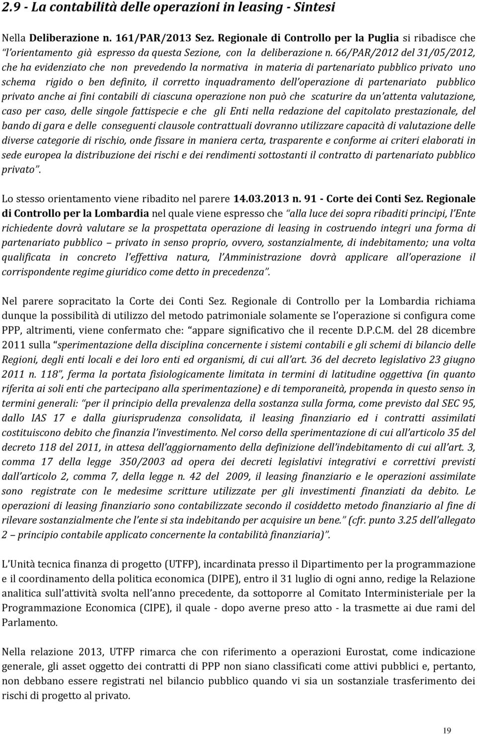 66/PAR/2012 del 31/05/2012, che ha evidenziato che non prevedendo la normativa in materia di partenariato pubblico privato uno schema rigido o ben definito, il corretto inquadramento dell operazione