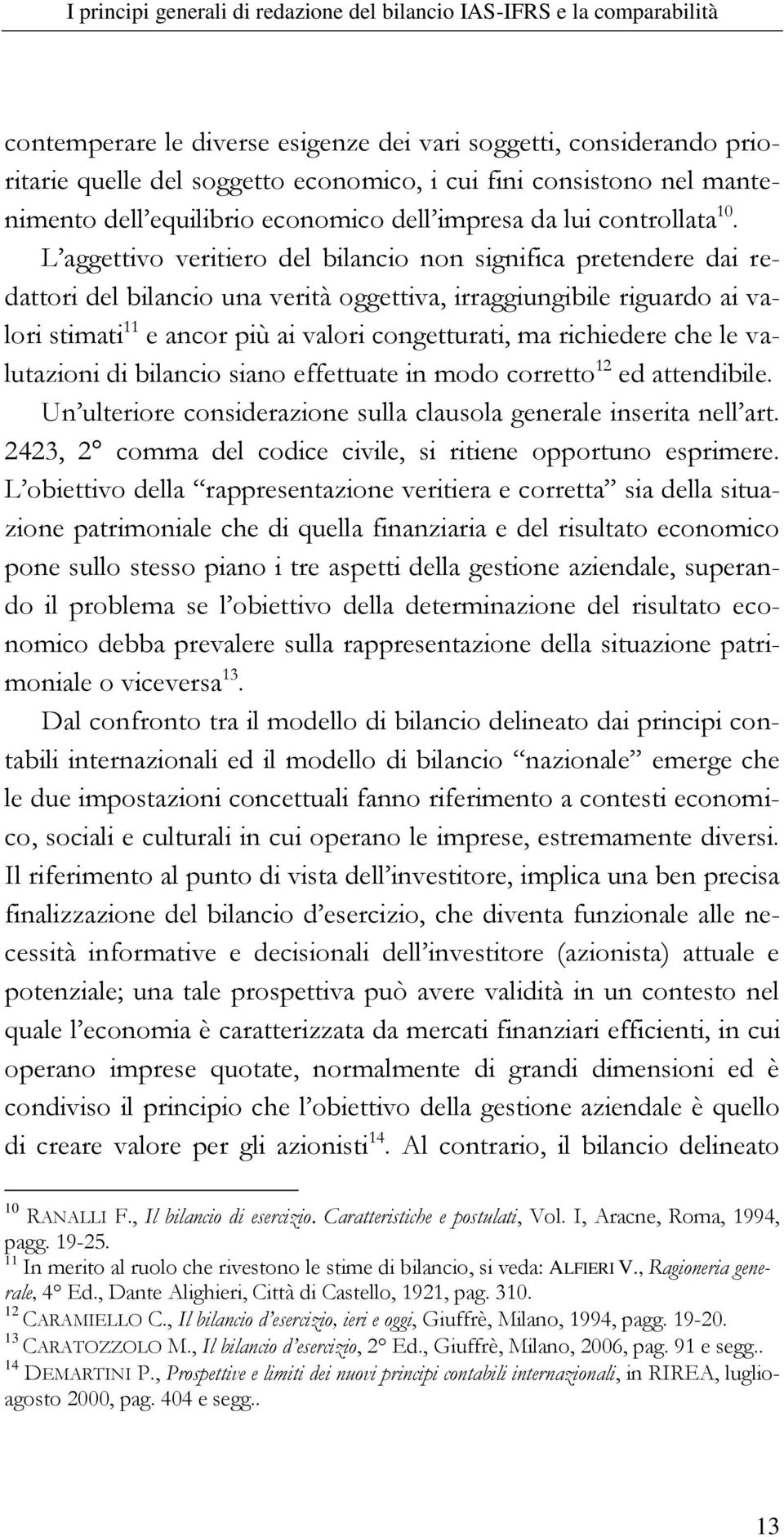 L aggettivo veritiero del bilancio non significa pretendere dai redattori del bilancio una verità oggettiva, irraggiungibile riguardo ai valori stimati 11 e ancor più ai valori congetturati, ma