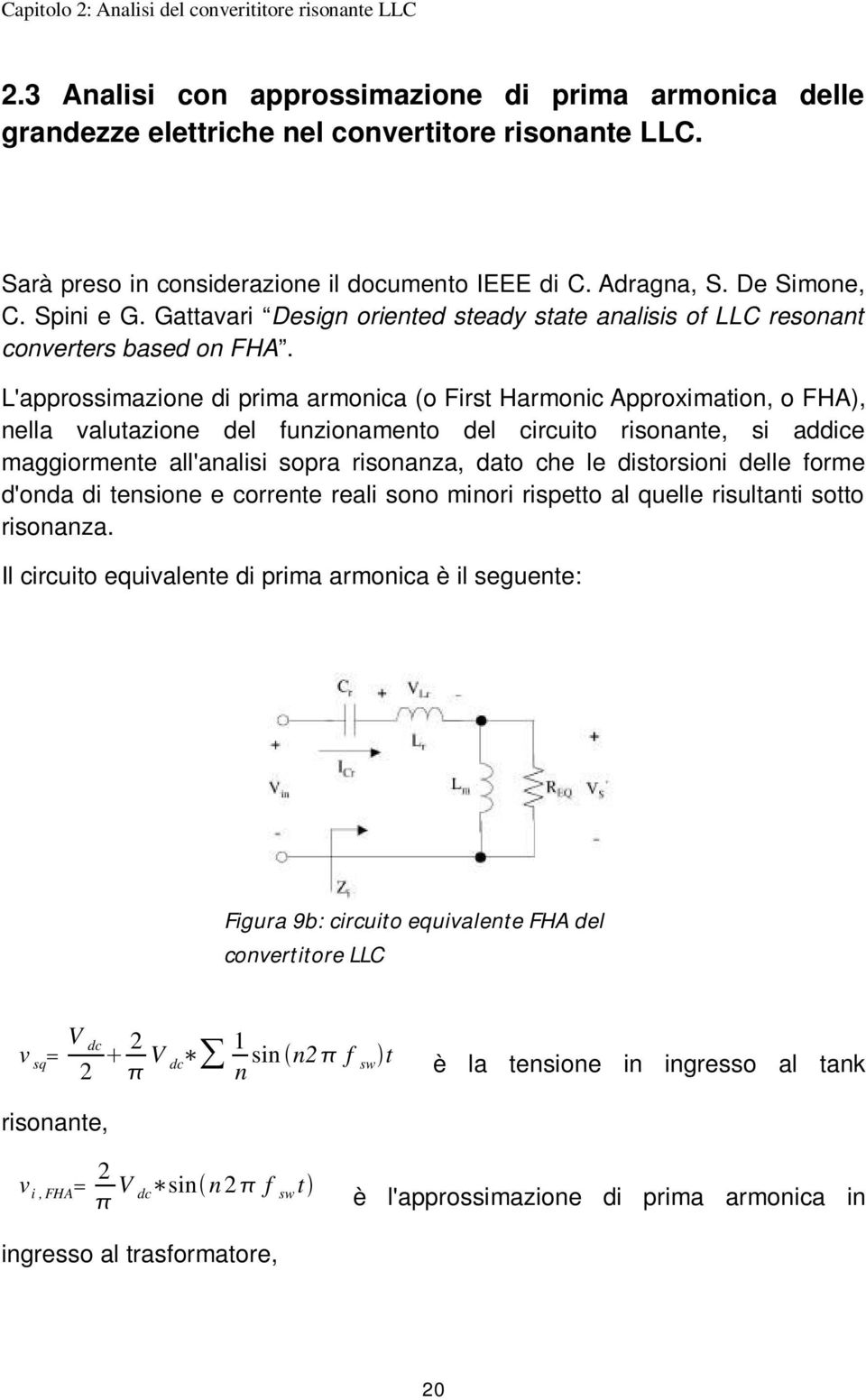 L'approssimazione di prima armonica (o First Harmonic Approximation, o FHA), nella valutazione del funzionamento del circuito risonante, si addice maggiormente all'analisi sopra risonanza, dato che