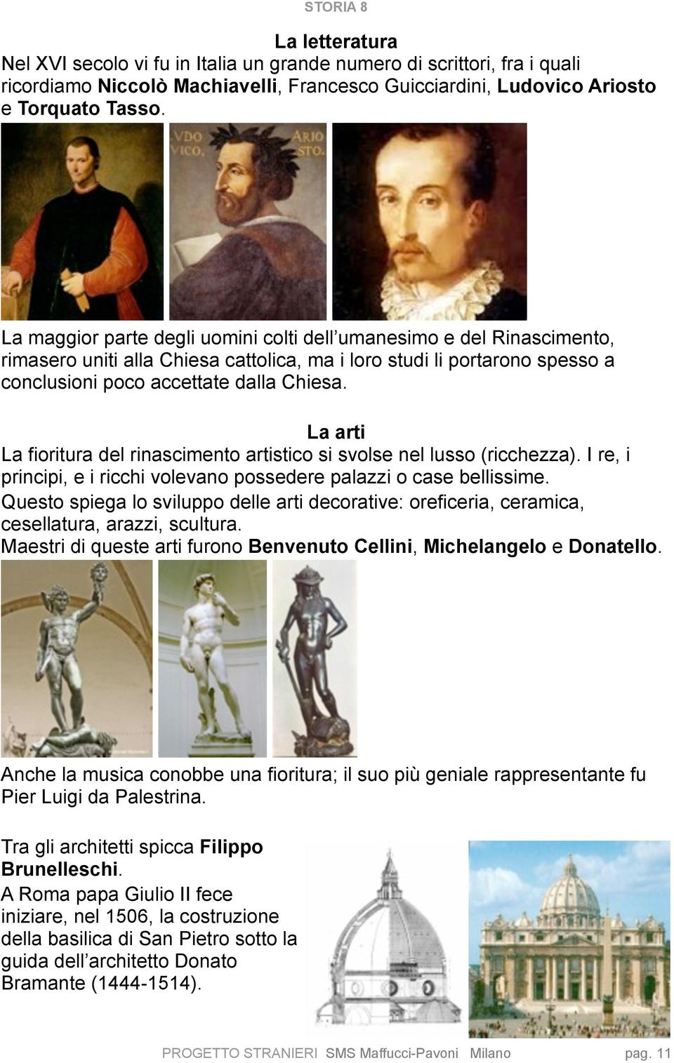 La arti La fioritura del rinascimento artistico si svolse nel lusso (ricchezza). I re, i principi, e i ricchi volevano possedere palazzi o case bellissime.