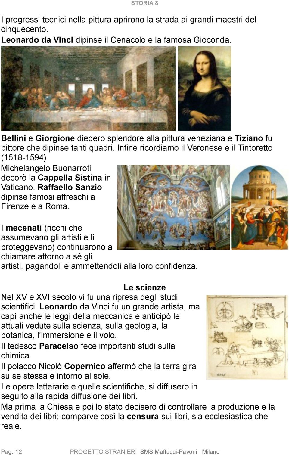 Infine ricordiamo il Veronese e il Tintoretto (1518-1594) Michelangelo Buonarroti decorò la Cappella Sistina in Vaticano. Raffaello Sanzio dipinse famosi affreschi a Firenze e a Roma.