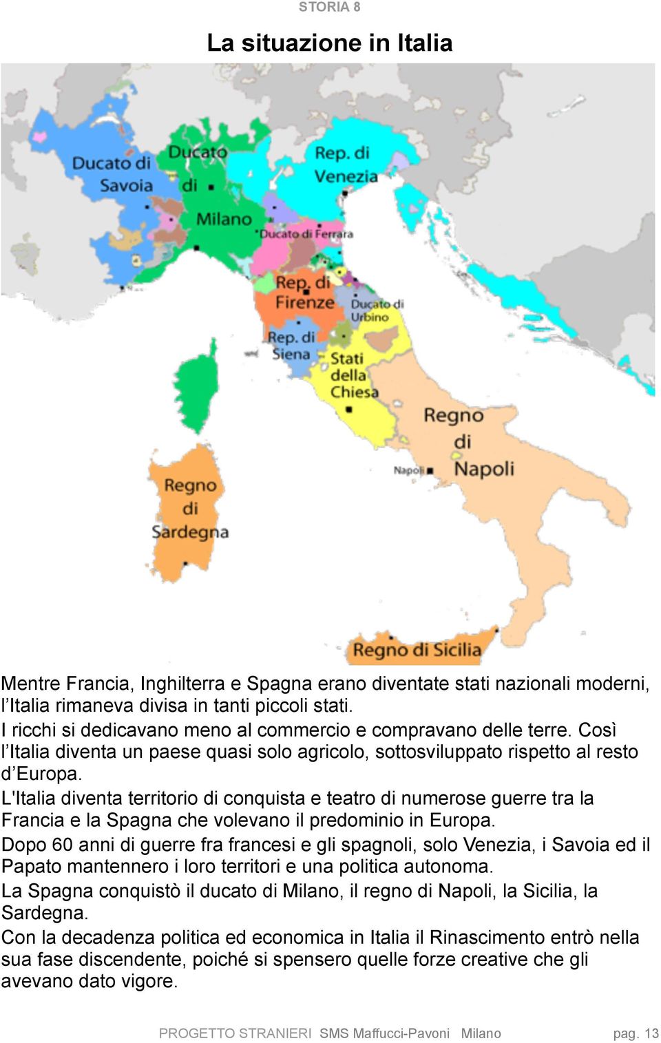 L'Italia diventa territorio di conquista e teatro di numerose guerre tra la Francia e la Spagna che volevano il predominio in Europa.