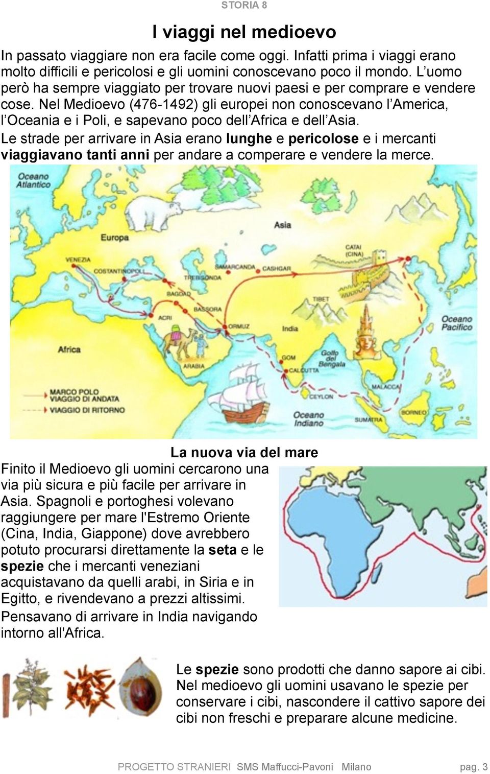 Nel Medioevo (476-1492) gli europei non conoscevano l America, l Oceania e i Poli, e sapevano poco dell Africa e dell Asia.