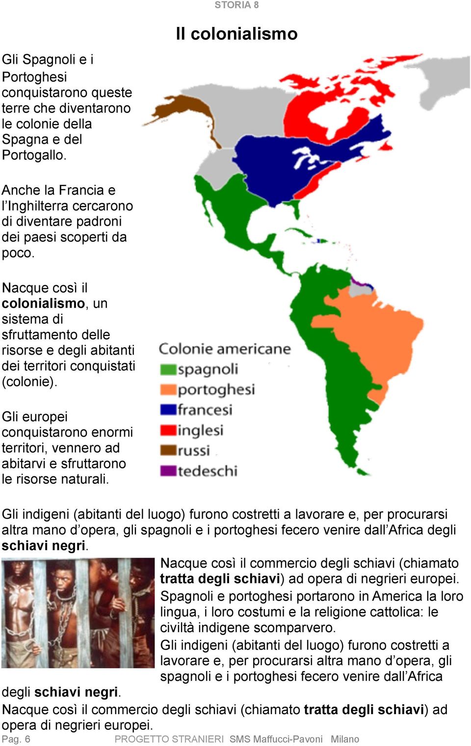 Nacque così il colonialismo, un sistema di sfruttamento delle risorse e degli abitanti dei territori conquistati (colonie).