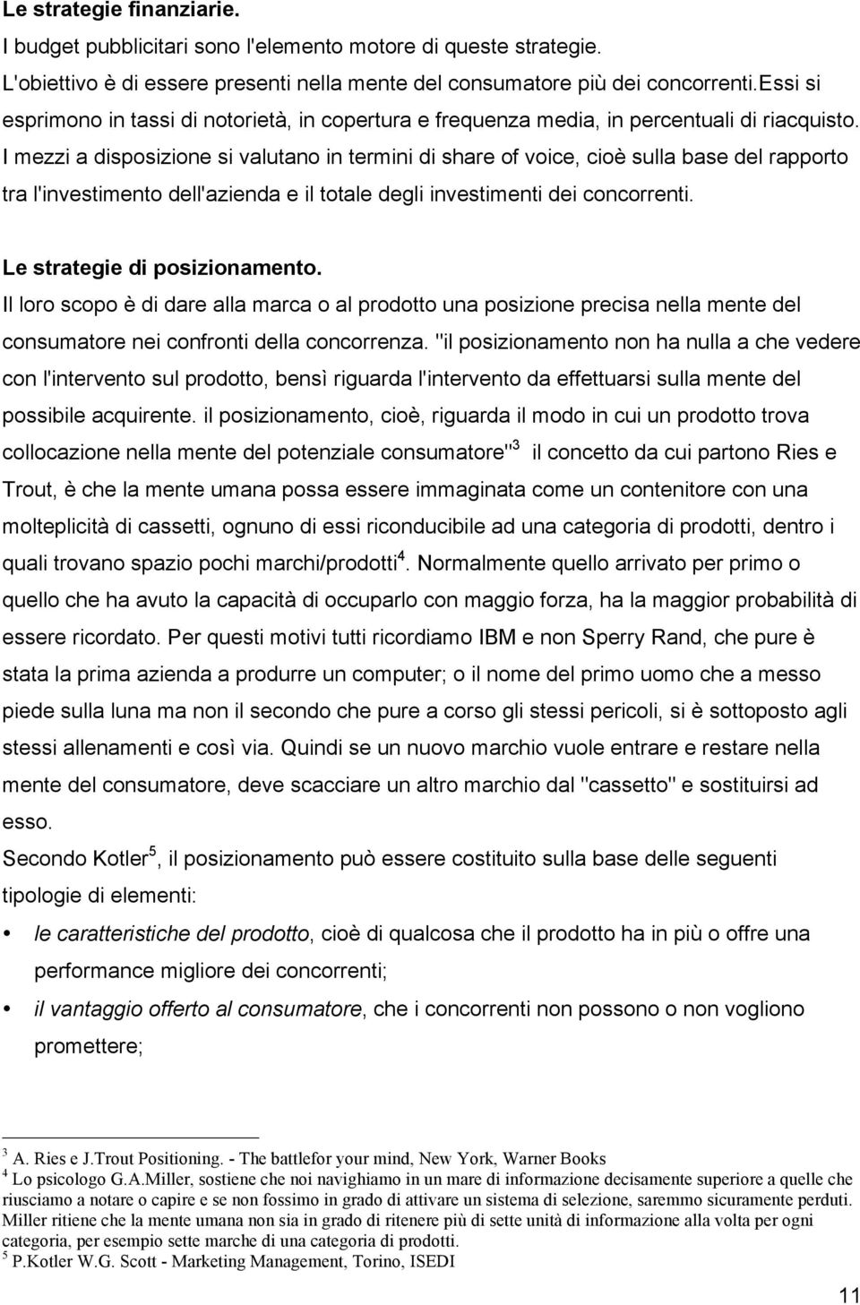 I mezzi a disposizione si valutano in termini di share of voice, cioè sulla base del rapporto tra l'investimento dell'azienda e il totale degli investimenti dei concorrenti.