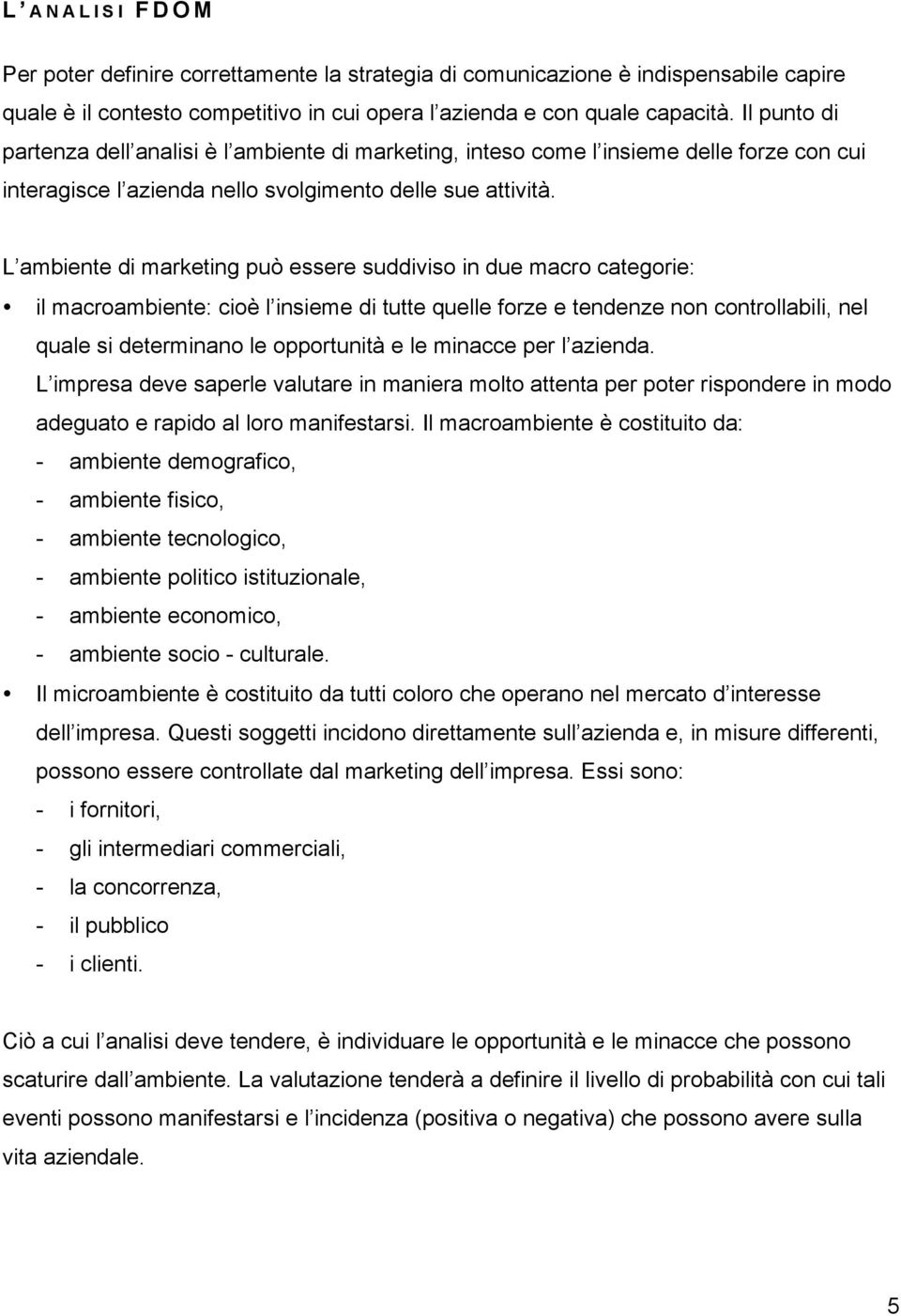 L ambiente di marketing può essere suddiviso in due macro categorie: il macroambiente: cioè l insieme di tutte quelle forze e tendenze non controllabili, nel quale si determinano le opportunità e le