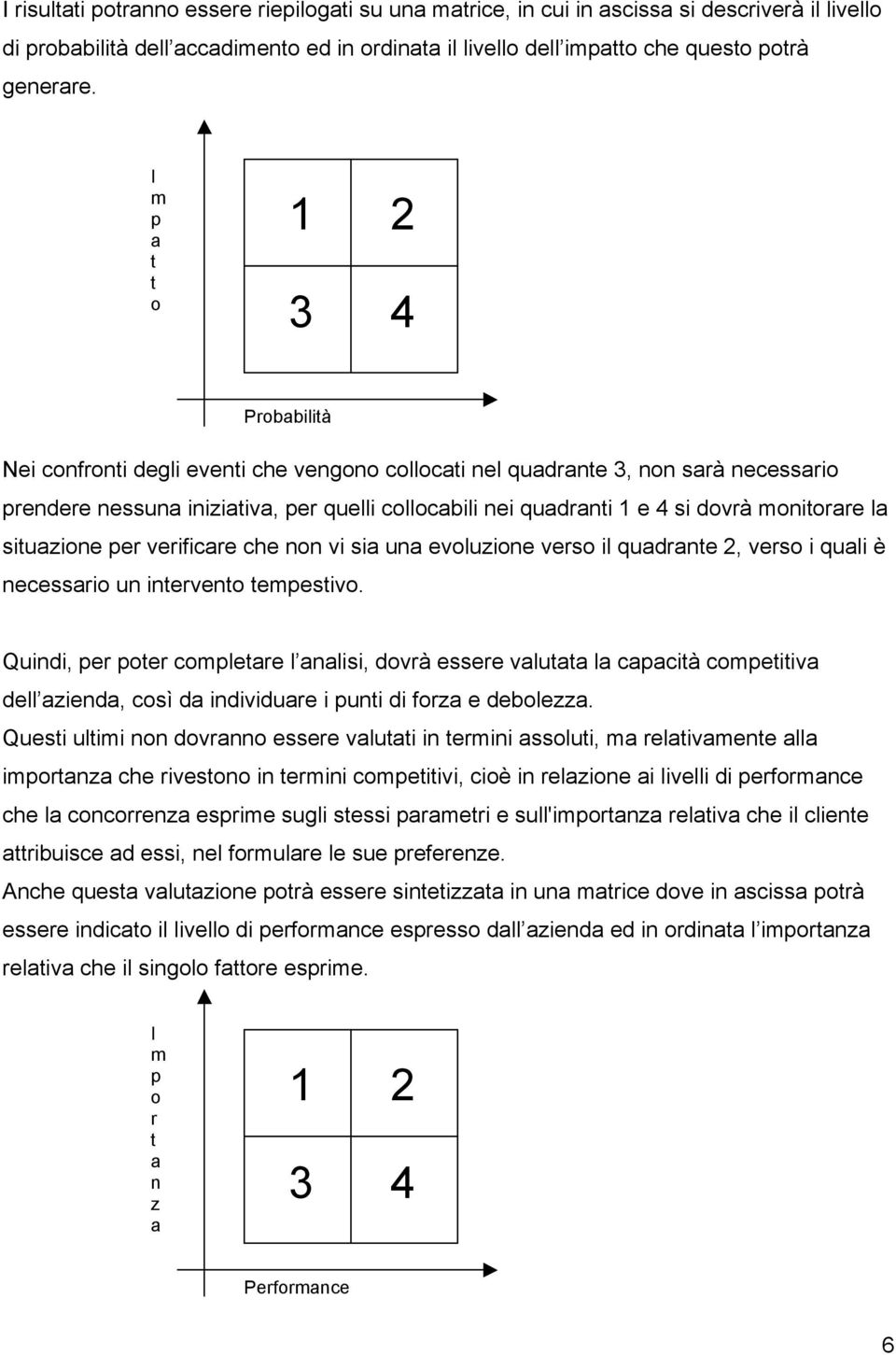 dovrà monitorare la situazione per verificare che non vi sia una evoluzione verso il quadrante 2, verso i quali è necessario un intervento tempestivo.