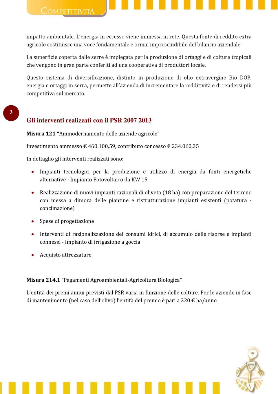 Questo sistema di diversificazione, distinto in produzione di olio extravergine Bio DOP, energia e ortaggi in serra, permette all azienda di incrementare la redditività e di rendersi più competitiva