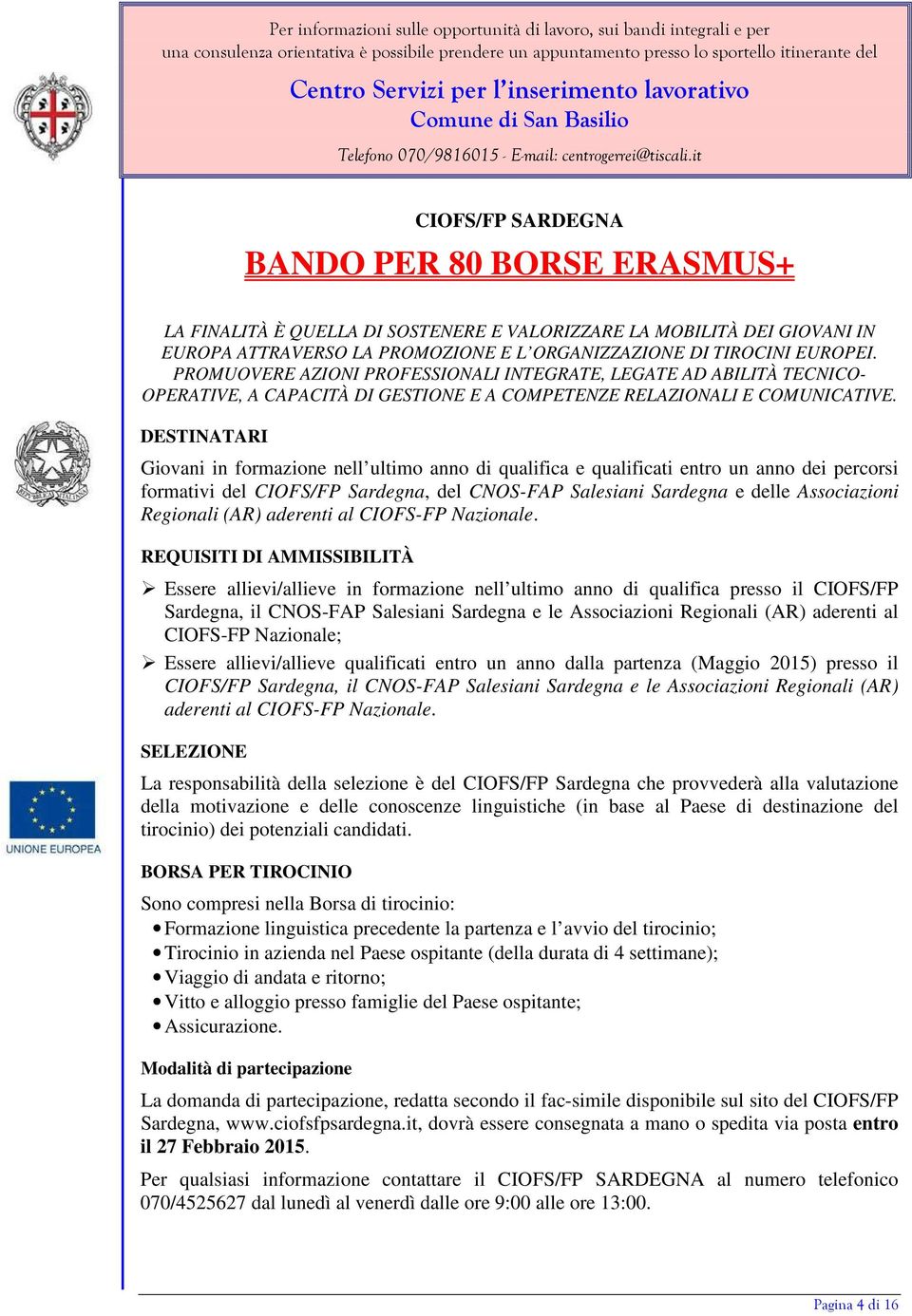 DESTINATARI Giovani in formazione nell ultimo anno di qualifica e qualificati entro un anno dei percorsi formativi del CIOFS/FP Sardegna, del CNOS-FAP Salesiani Sardegna e delle Associazioni