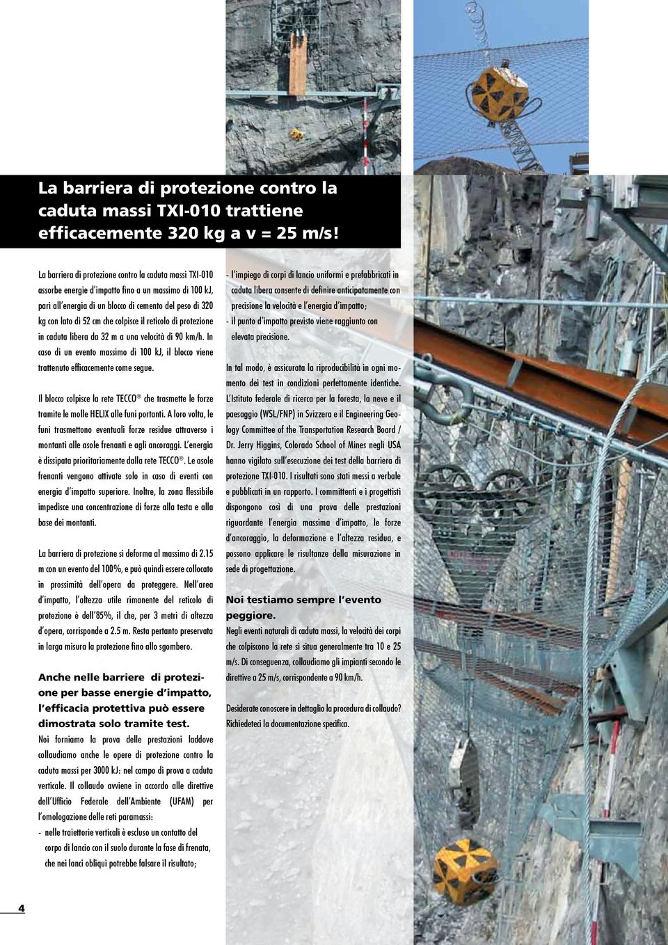 colpisce il reticolo di protezione in caduta libera da 32 m a una velocità di 90 km/h. In caso di un evento massimo di 100 kj, il blocco viene trattenuto efficacemente come segue.