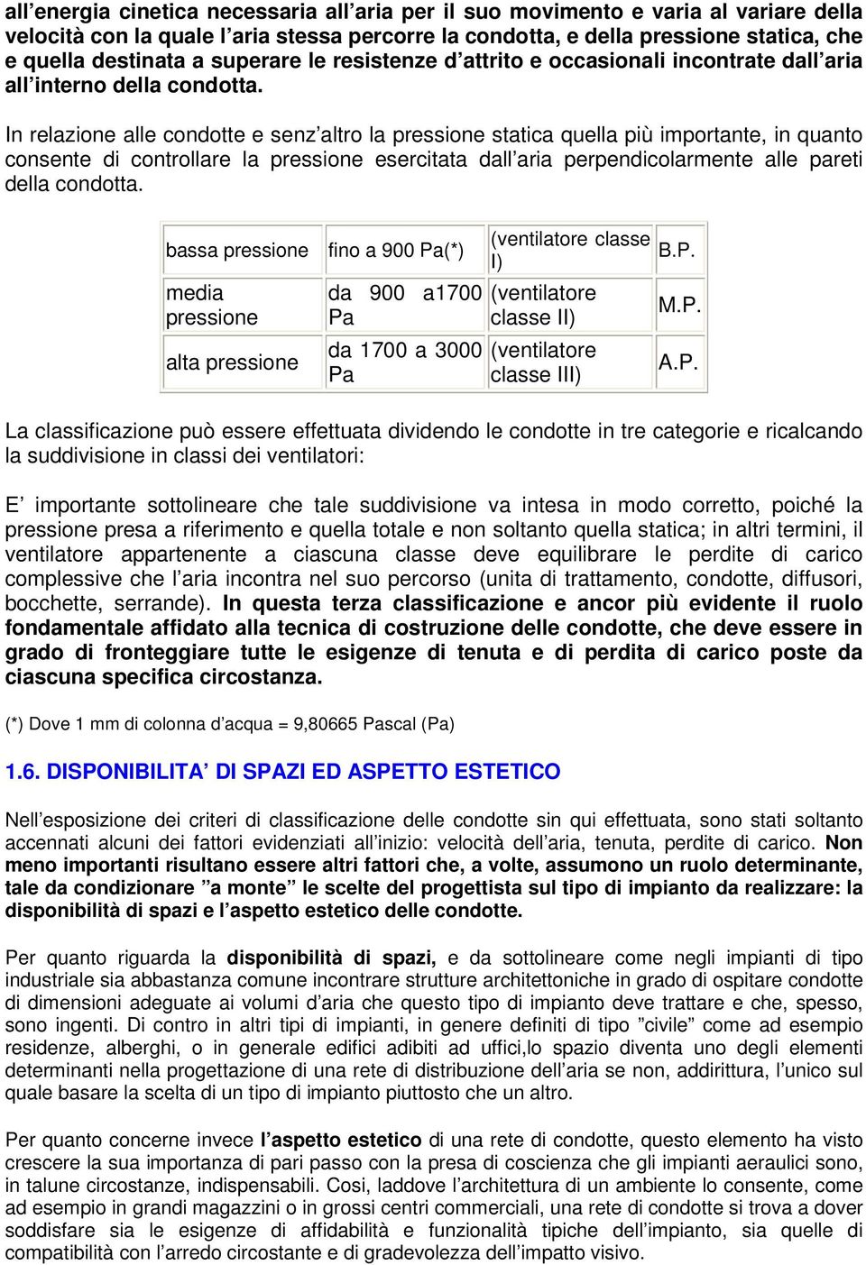 In relazione alle condotte e senz altro la pressione statica quella più importante, in quanto consente di controllare la pressione esercitata dall aria perpendicolarmente alle pareti della condotta.